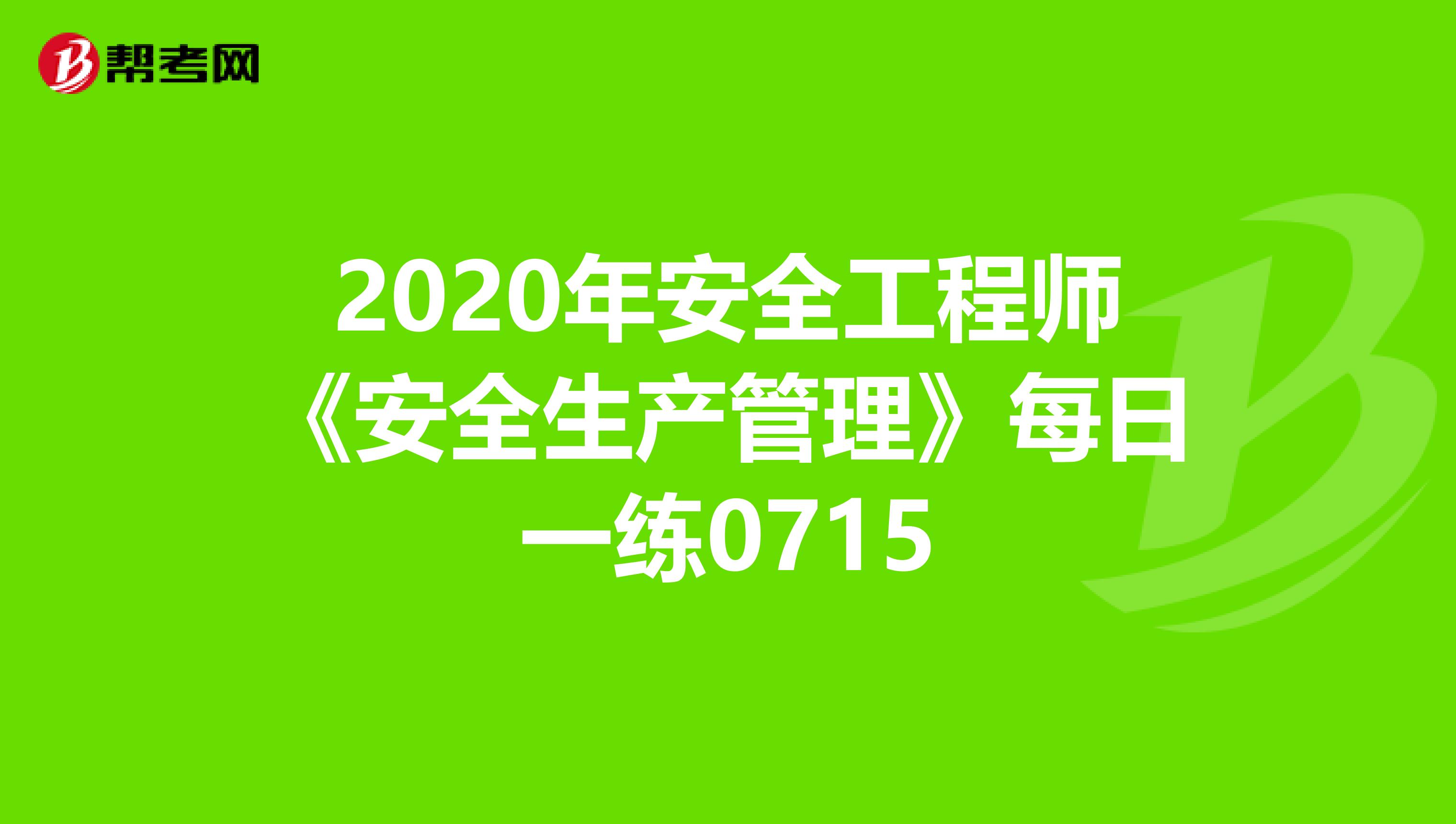 2020年安全工程师《安全生产管理》每日一练0715