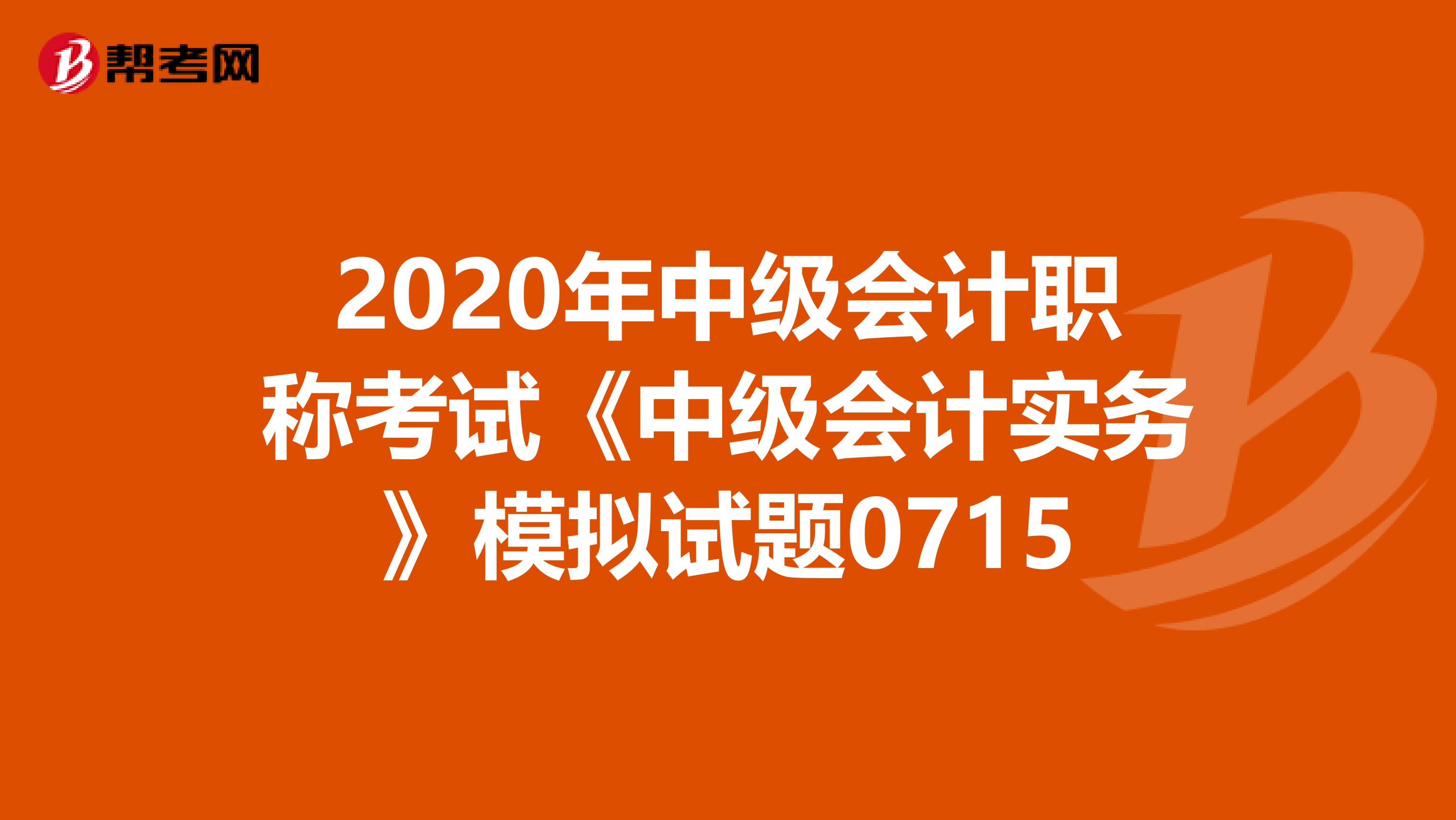 2020年中级会计职称考试《中级会计实务》模拟试题0715