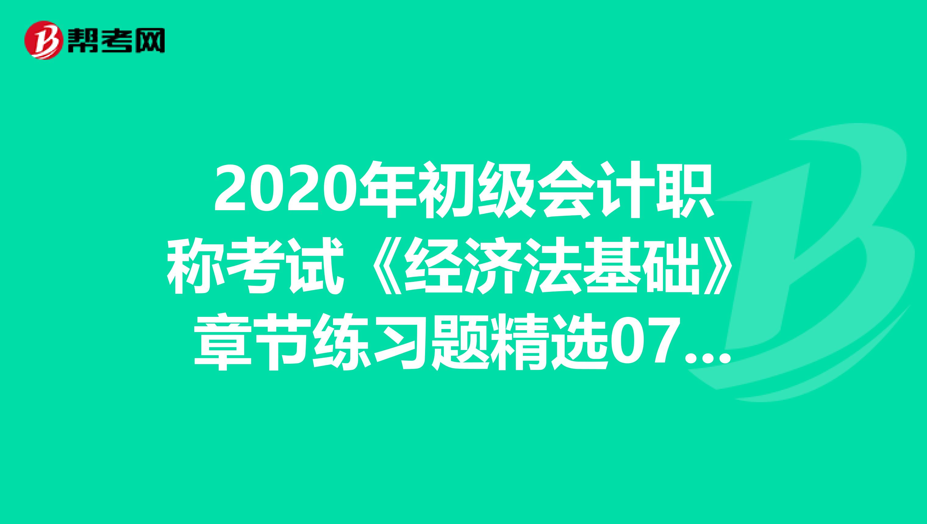 2020年初级会计职称考试《经济法基础》章节练习题精选0715