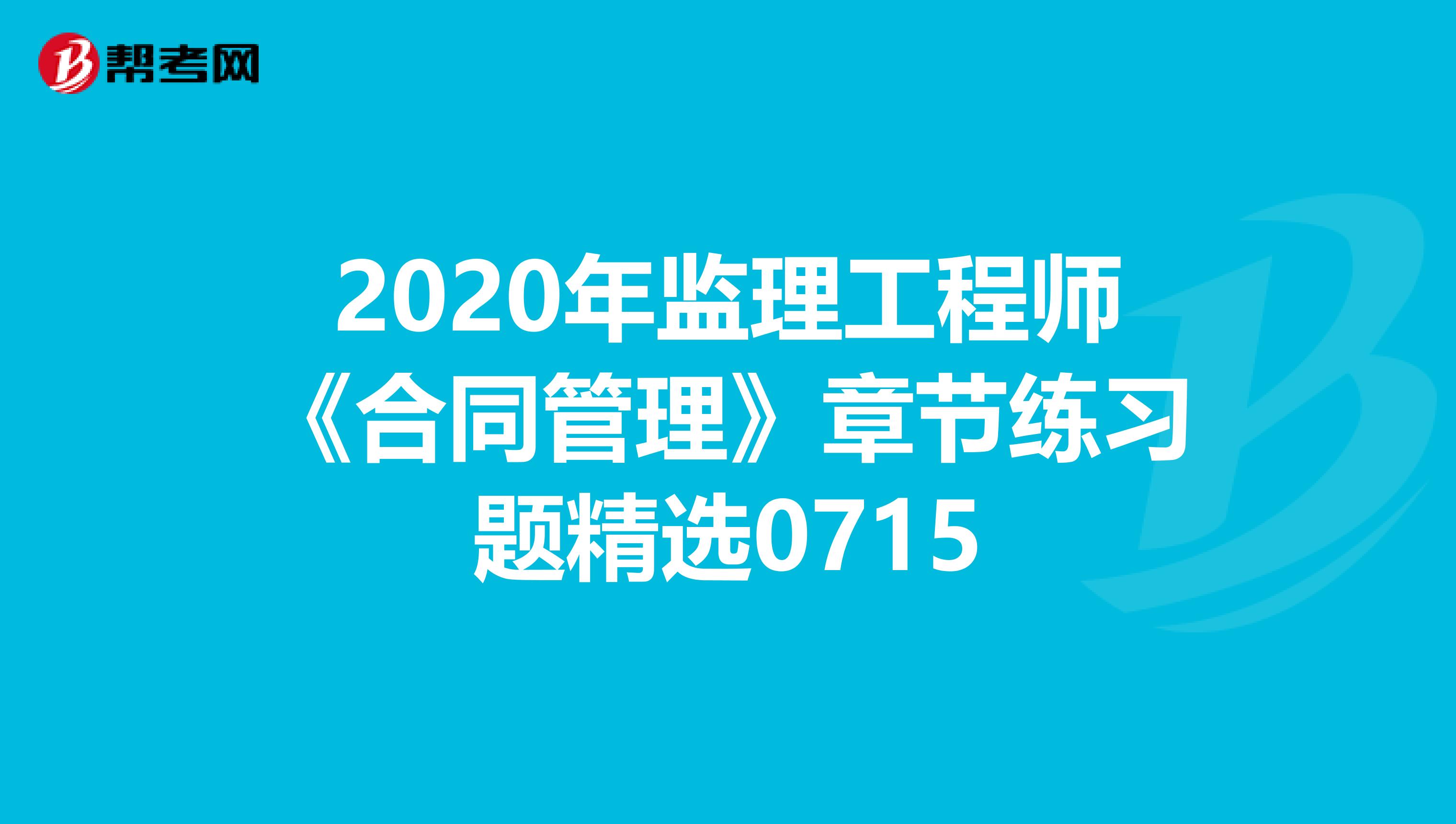 2020年监理工程师《合同管理》章节练习题精选0715