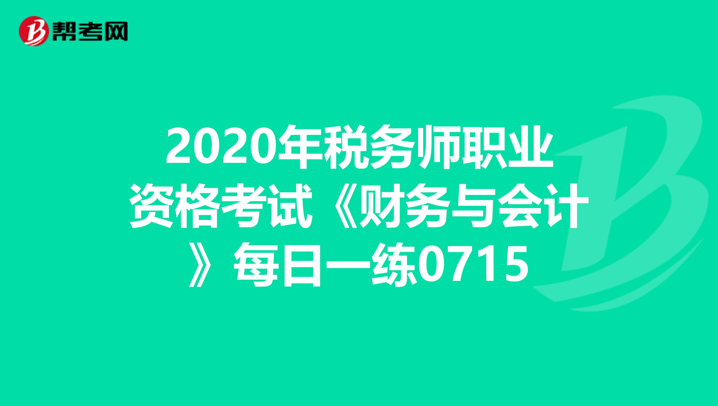 2020年税务师职业资格考试《财务与会计》每日一练0715