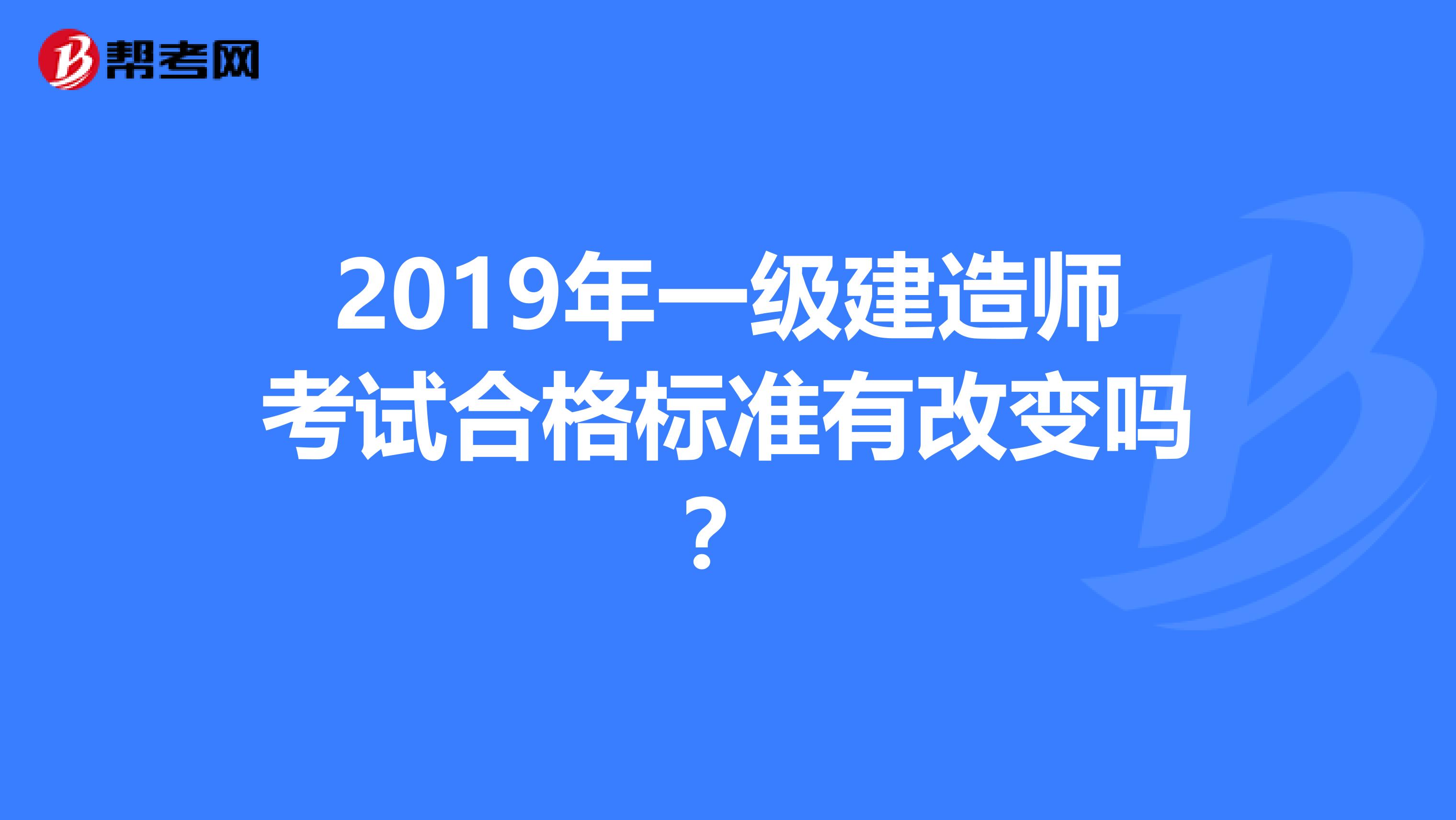 2019年一级建造师考试合格标准有改变吗？