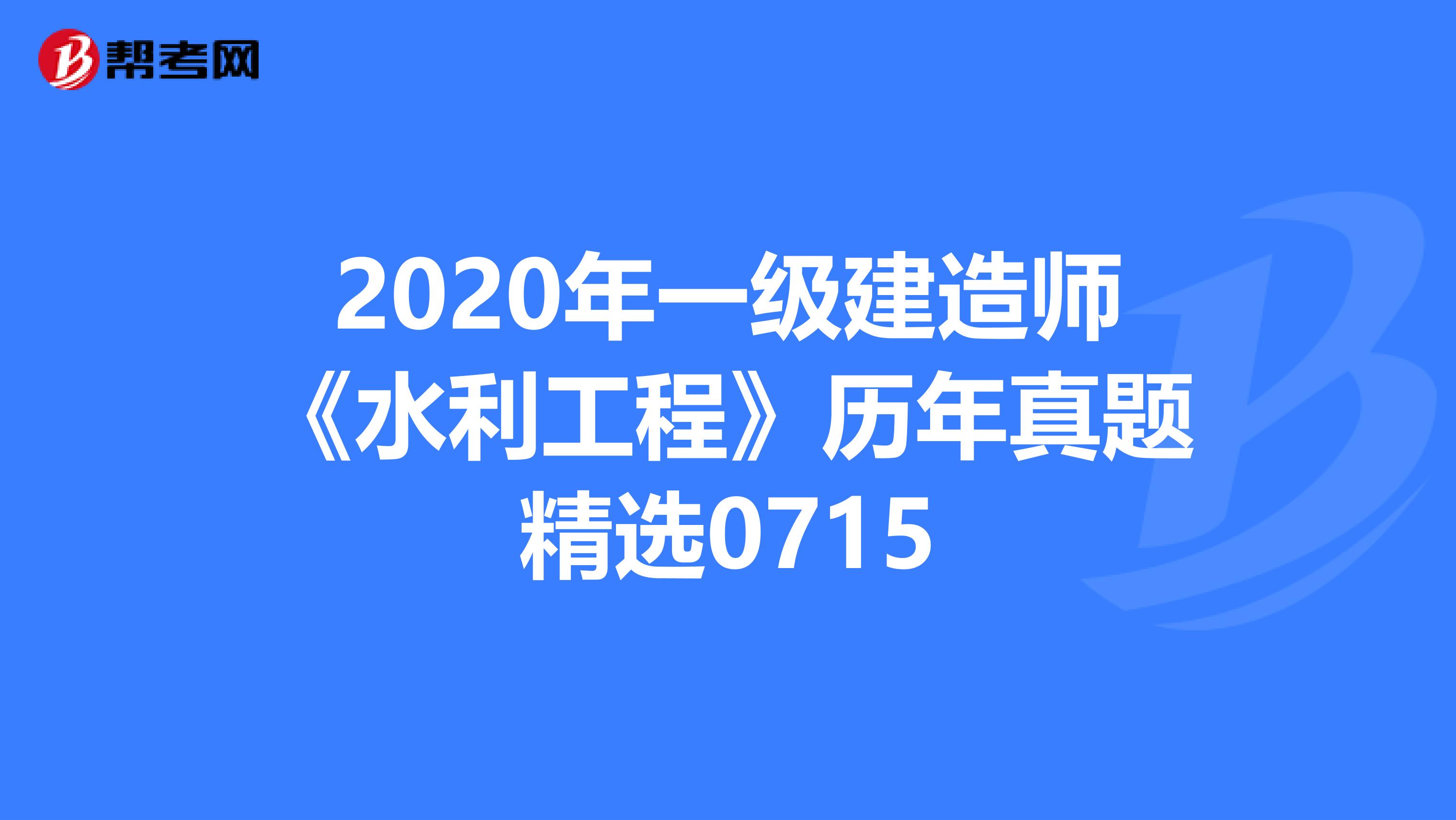 2020年一级建造师《水利工程》历年真题精选0715