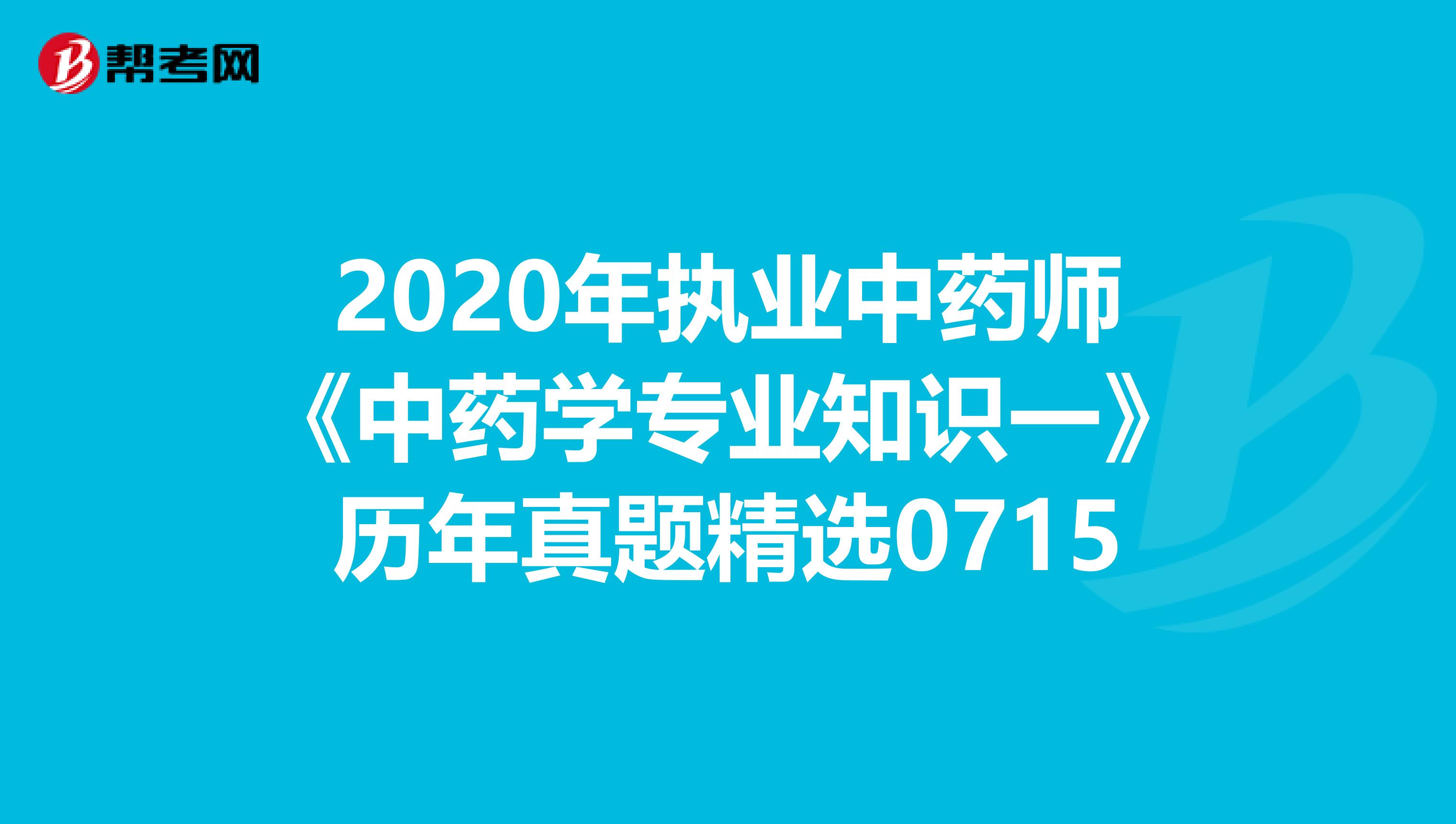 2020年执业中药师《中药学专业知识一》历年真题精选0715