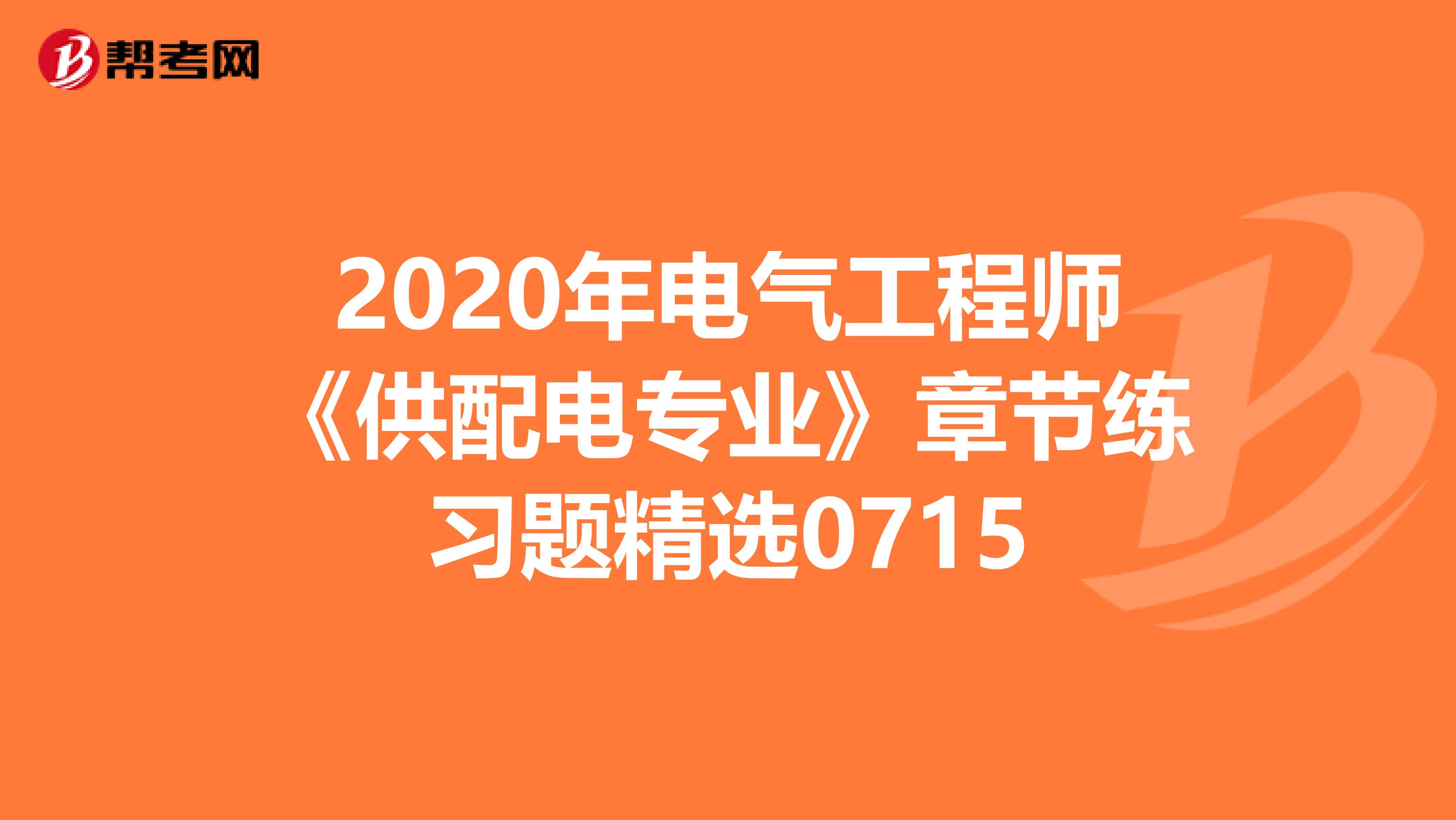 2020年电气工程师《供配电专业》章节练习题精选0715