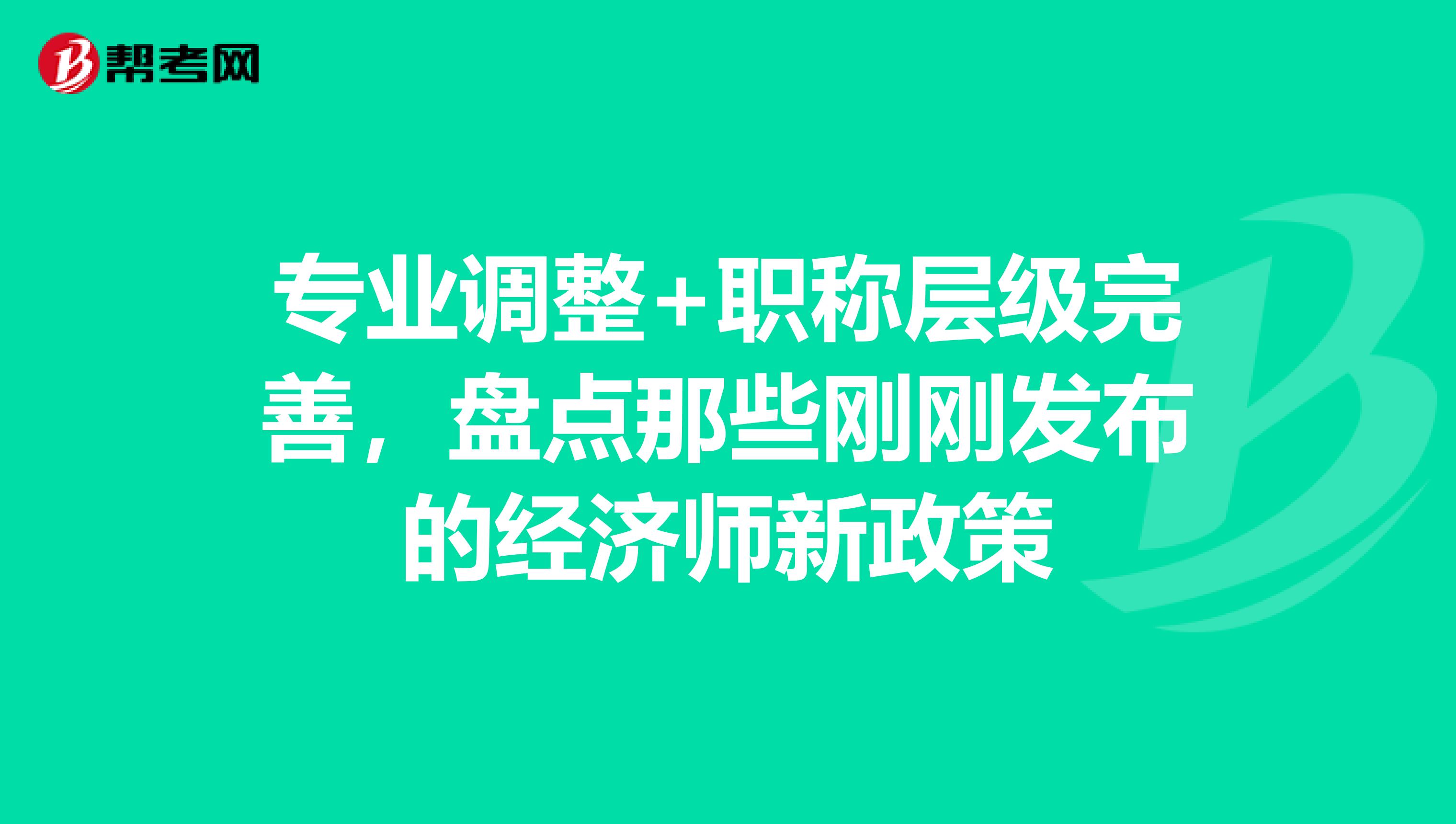 专业调整+职称层级完善，盘点那些刚刚发布的经济师新政策