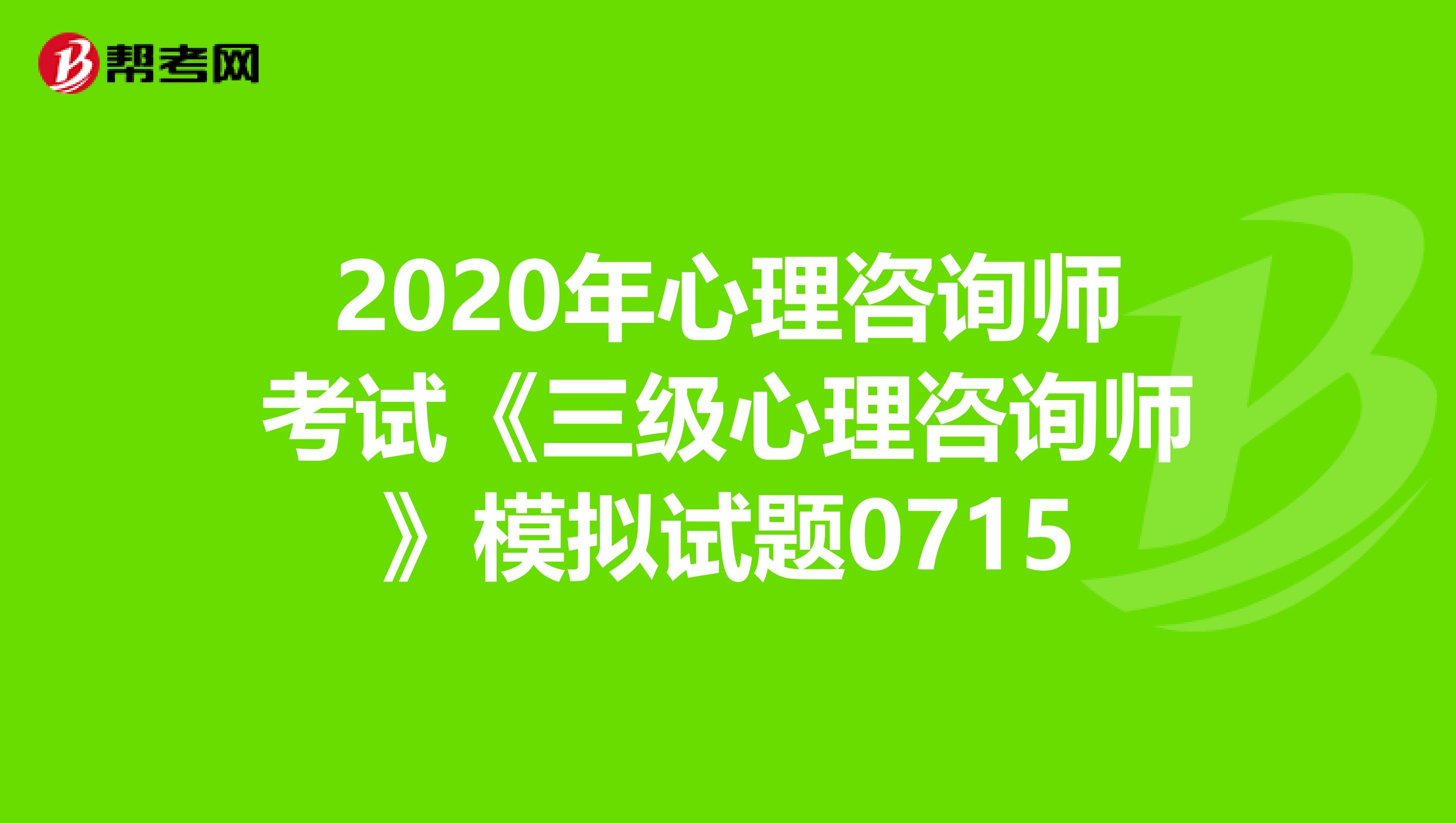 2020年心理咨询师考试《三级心理咨询师》模拟试题0715