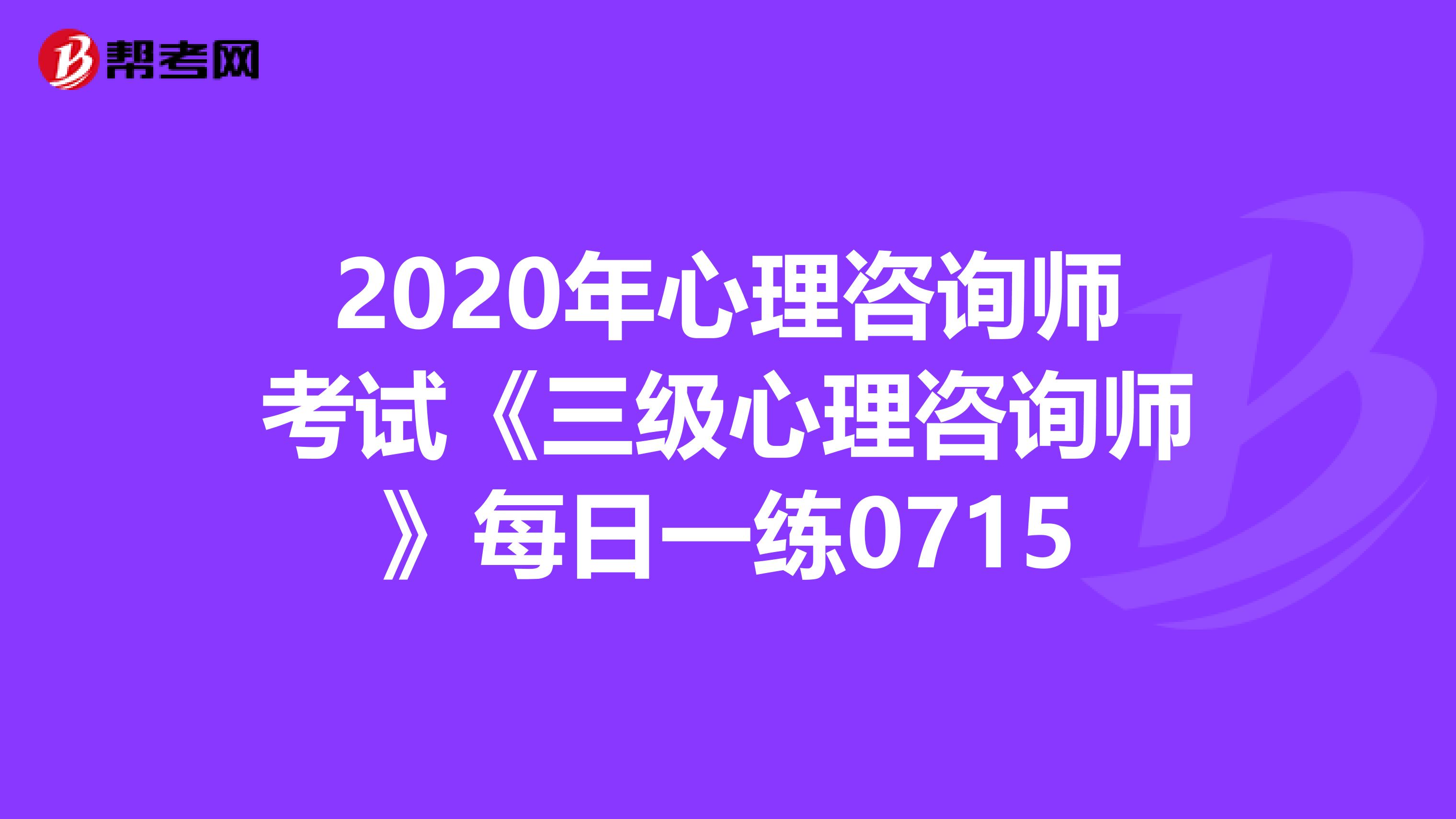 2020年心理咨询师考试《三级心理咨询师》每日一练0715