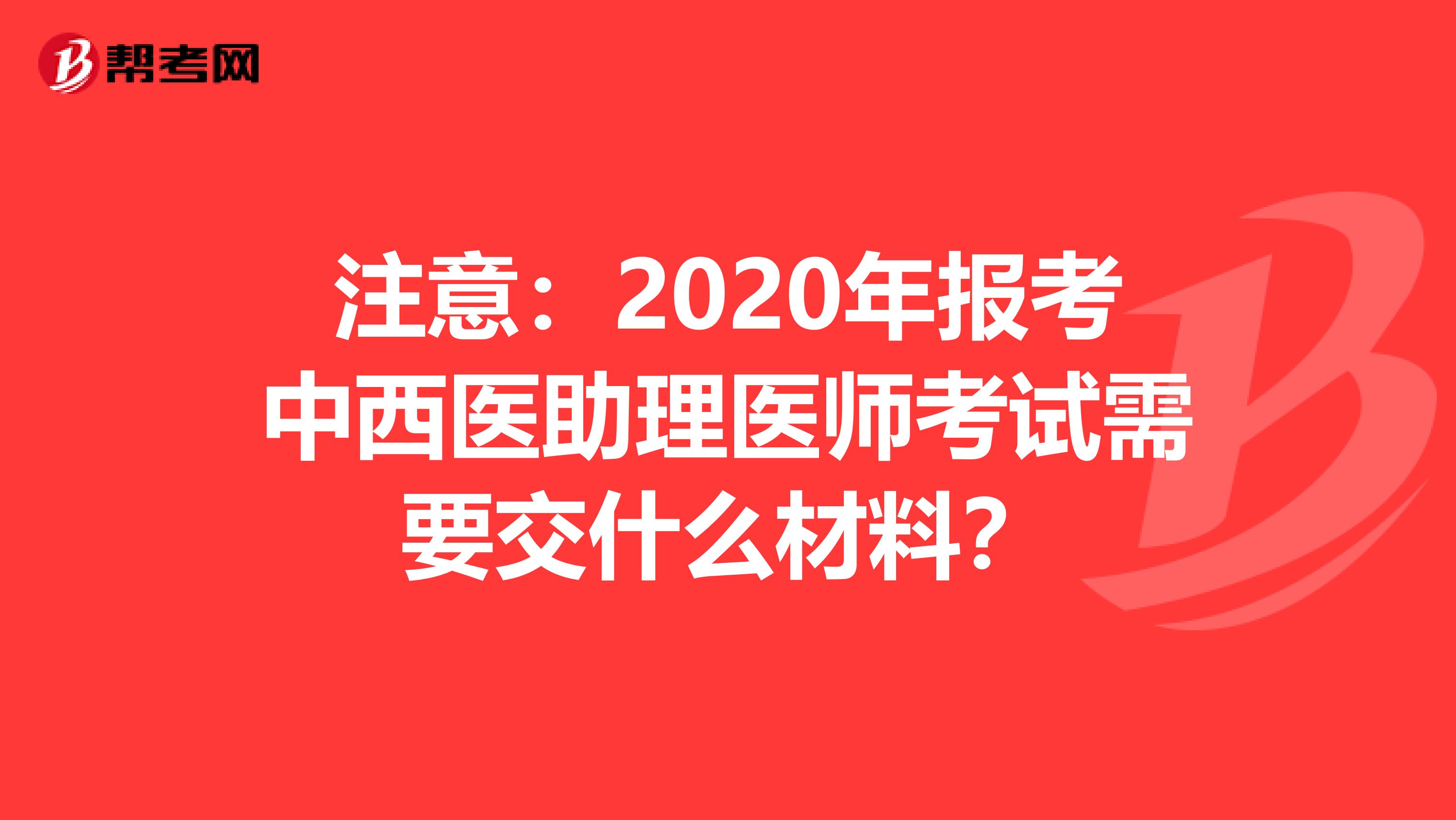 注意：2020年报考中西医助理医师考试需要交什么材料？