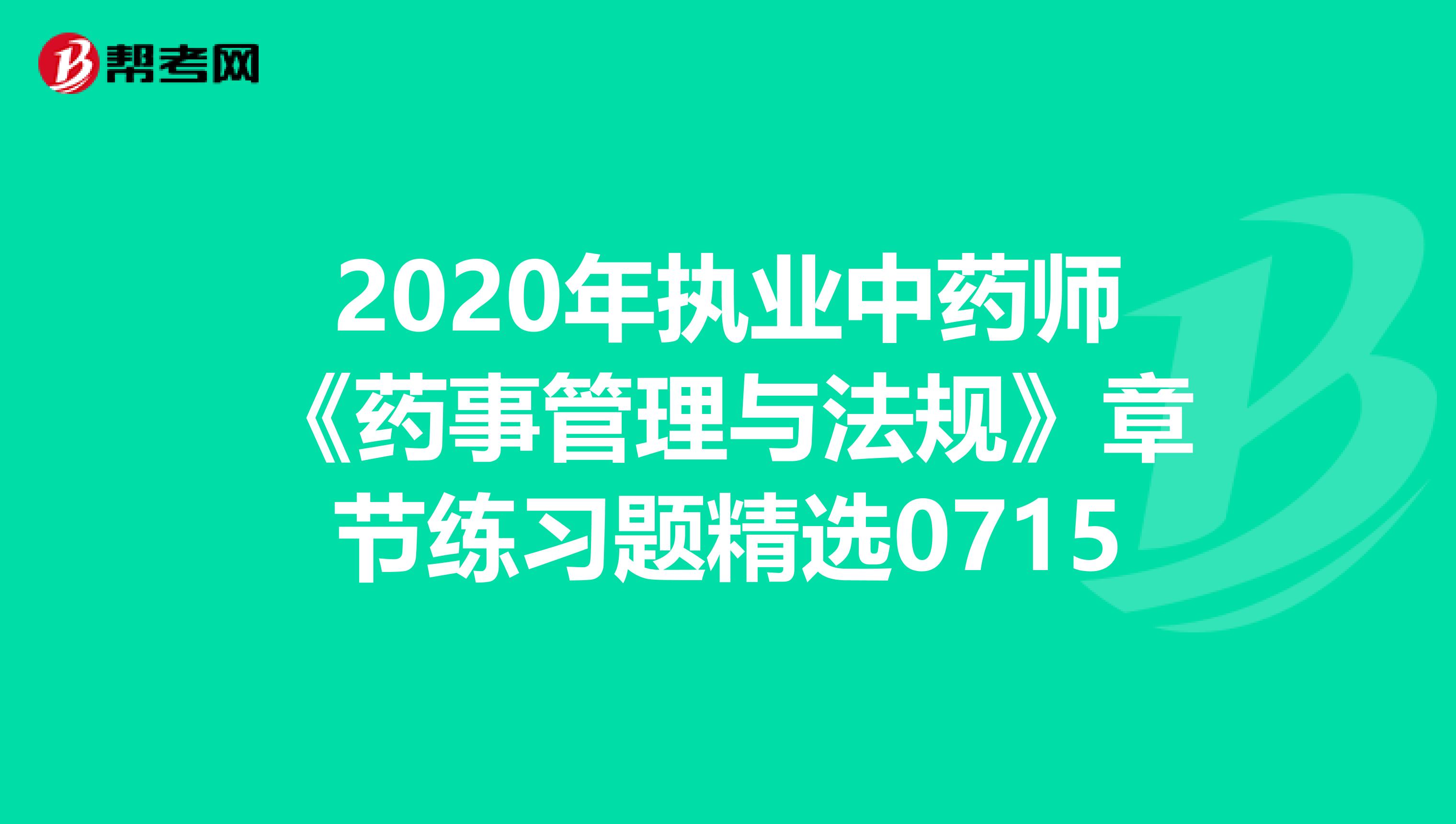 2020年执业中药师《药事管理与法规》章节练习题精选0715