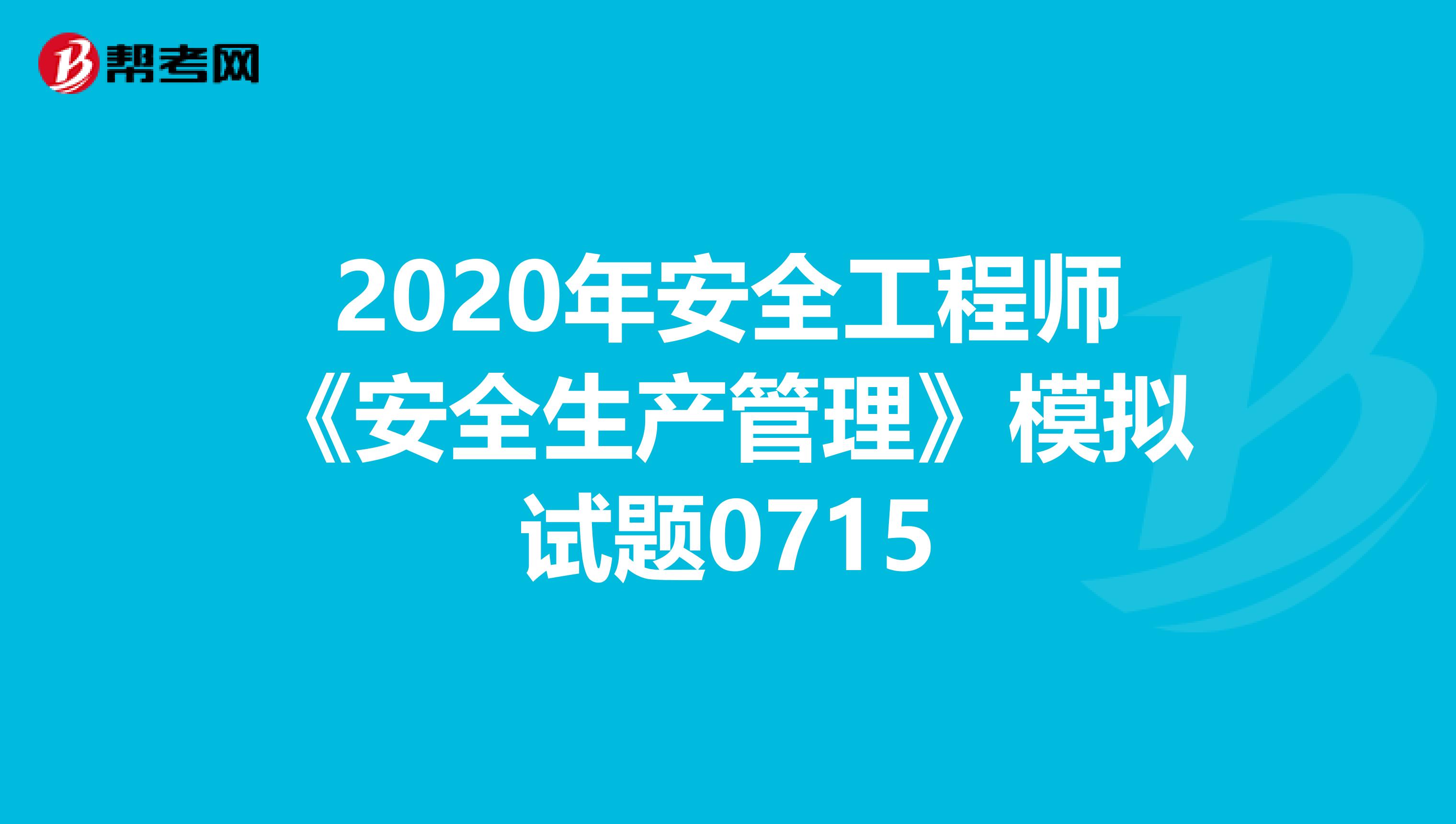 2020年安全工程师《安全生产管理》模拟试题0715