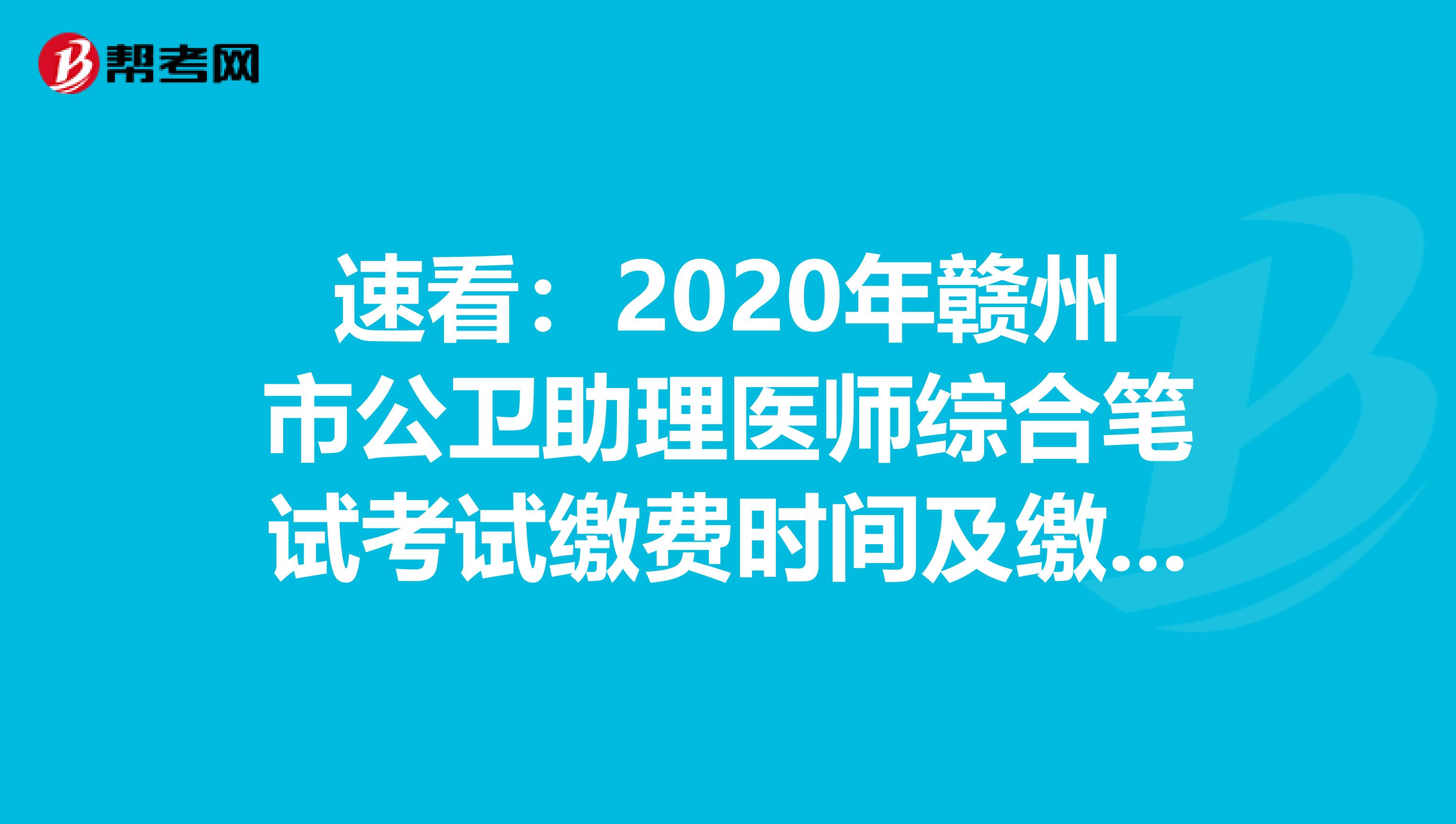 速看：2020年赣州市公卫助理医师综合笔试考试缴费时间及缴费标准！