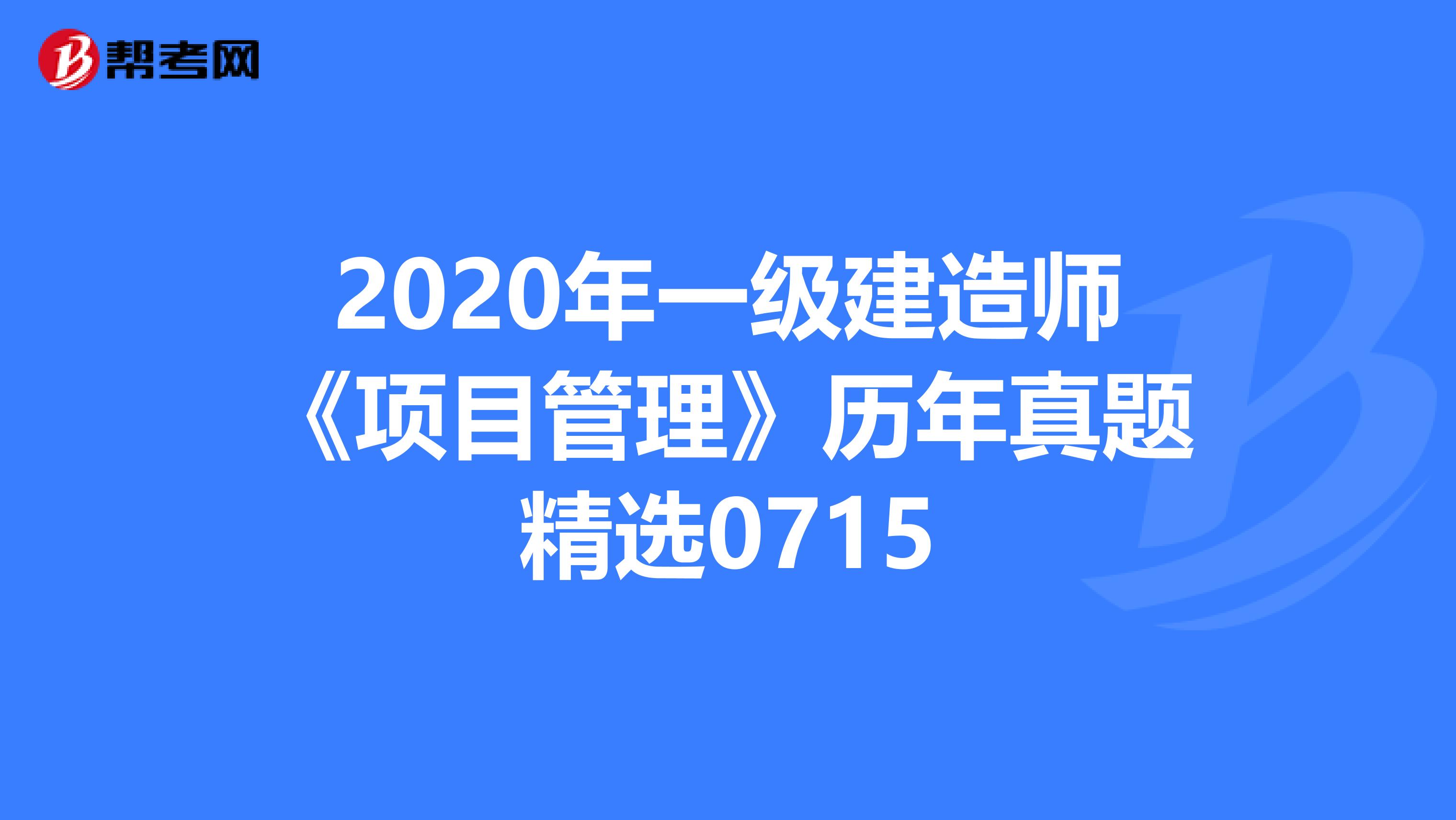 2020年一級建造師《項目管理》歷年真題精選0715