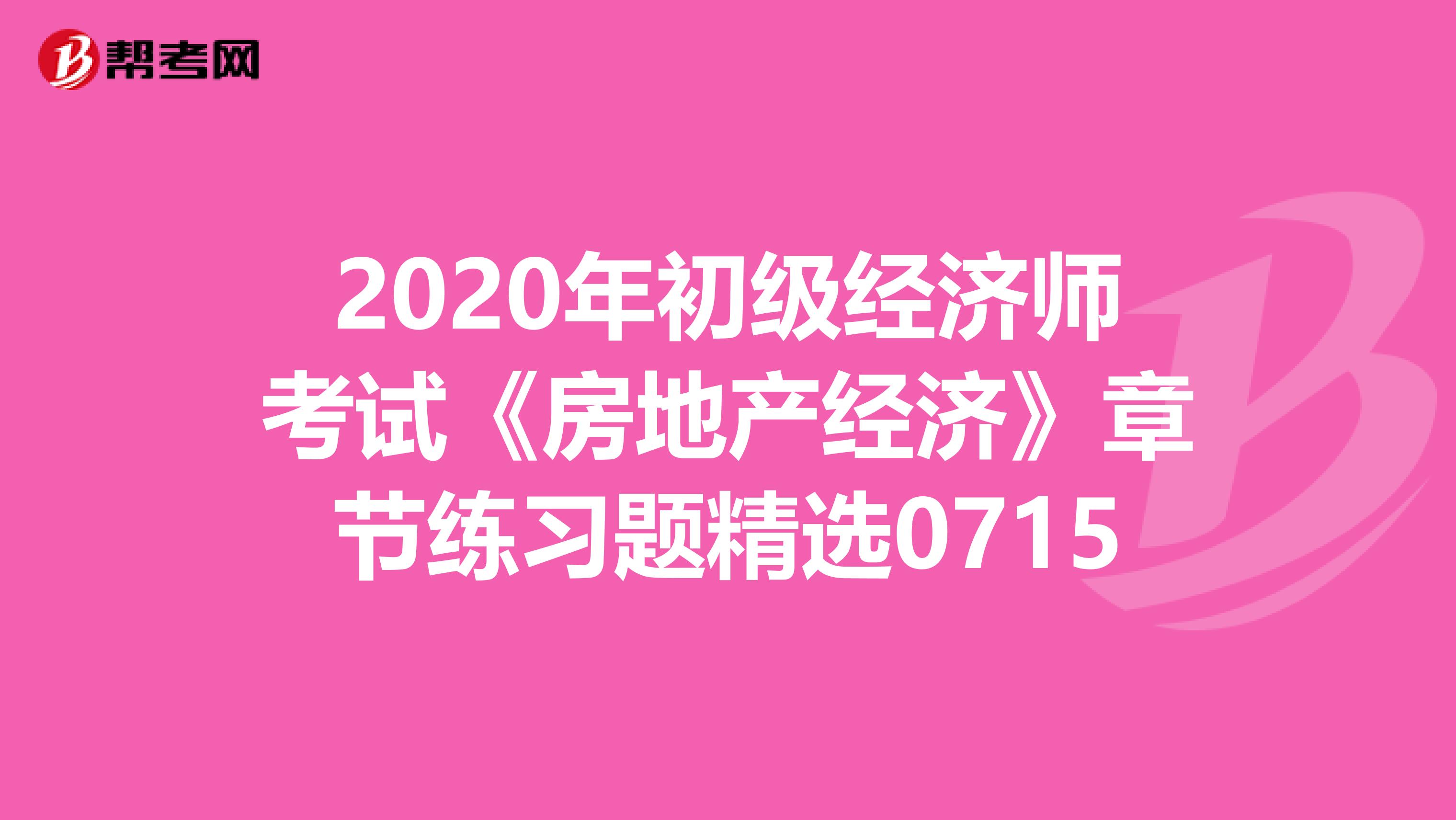2020年初級經濟師考試《房地產經濟》章節練習題精選0715
