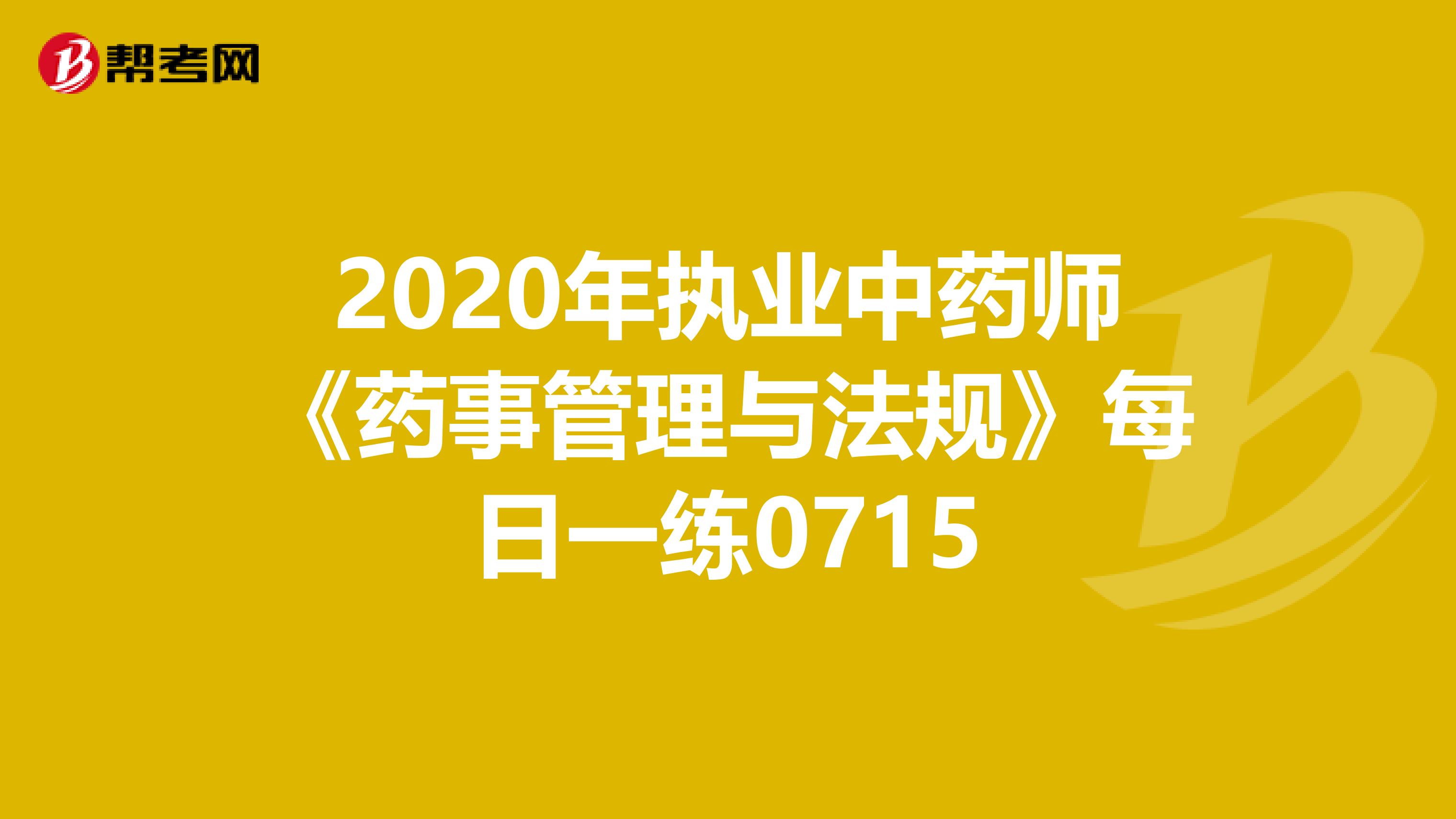 2020年执业中药师《药事管理与法规》每日一练0715
