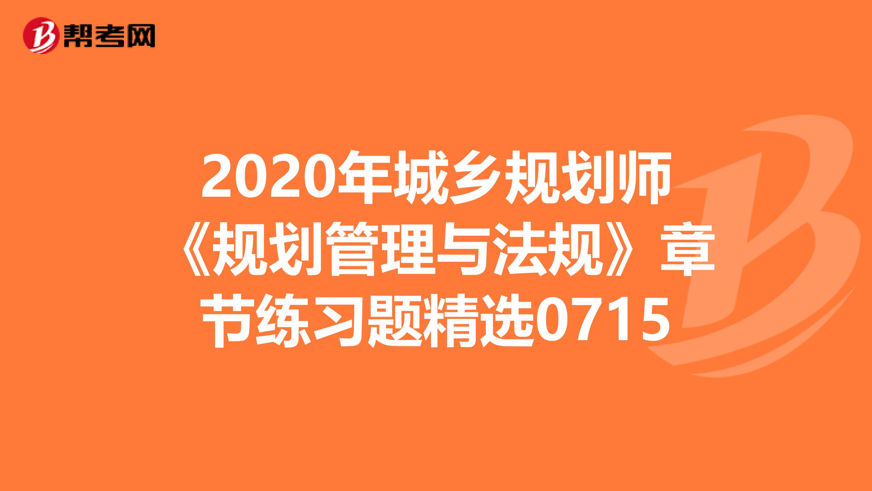 2020年城乡规划师《规划管理与法规》章节练习题精选0715