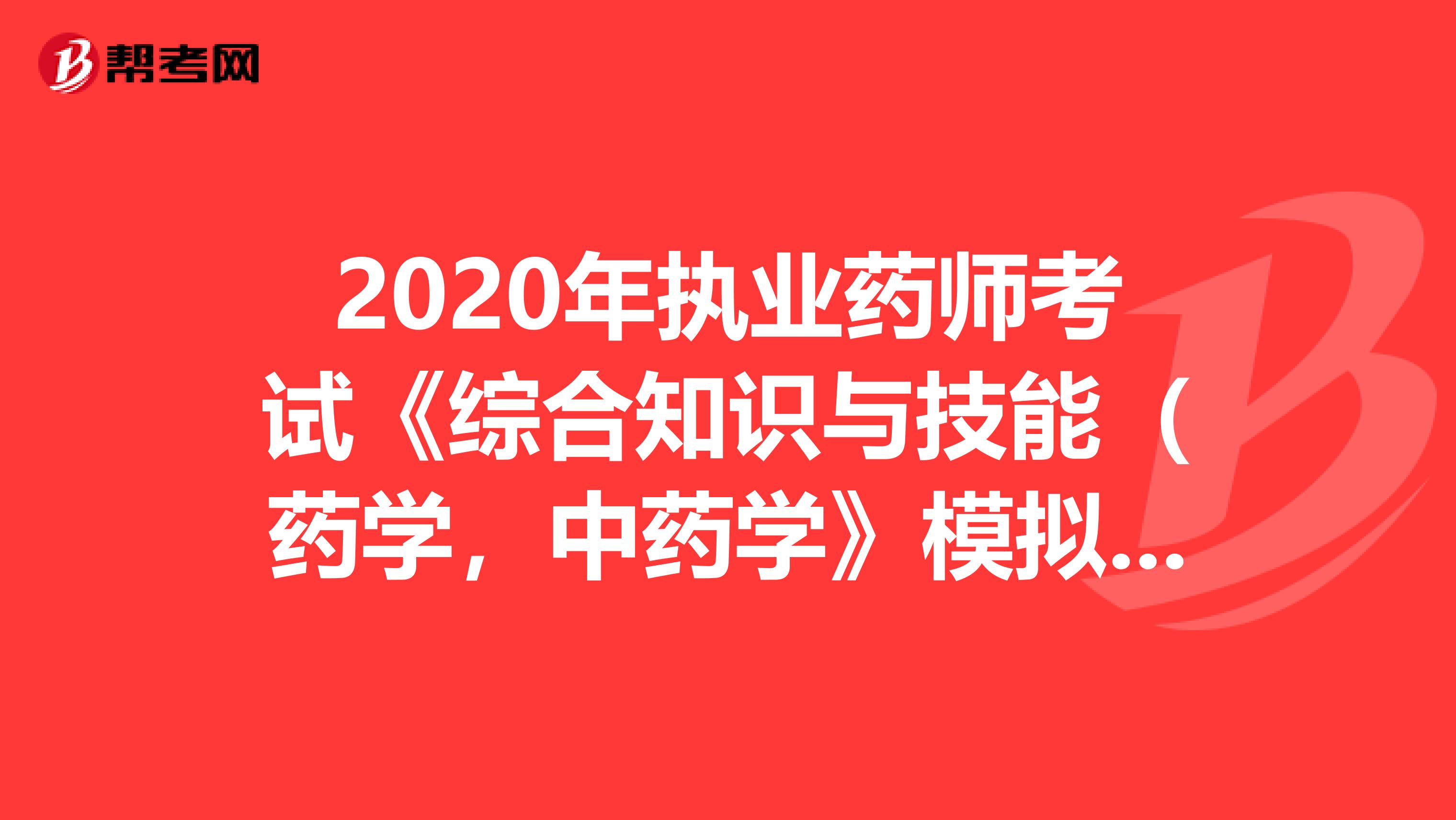 2020年执业药师考试《综合知识与技能（药学，中药学》模拟试题0715