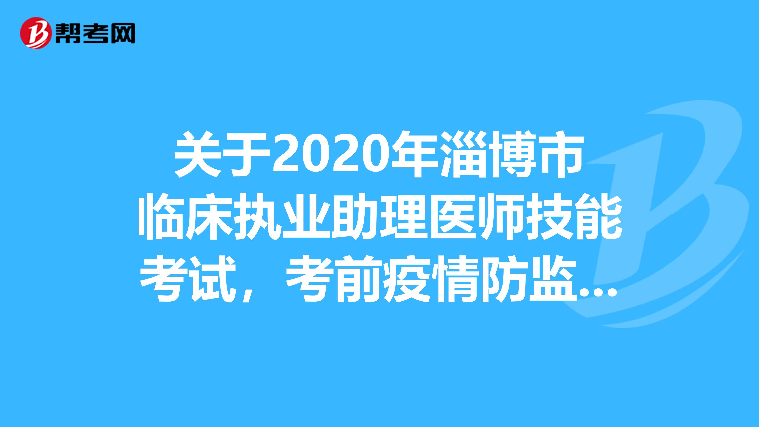 关于2020年淄博市临床执业助理医师技能考试，考前疫情防监控与考试准备通知！