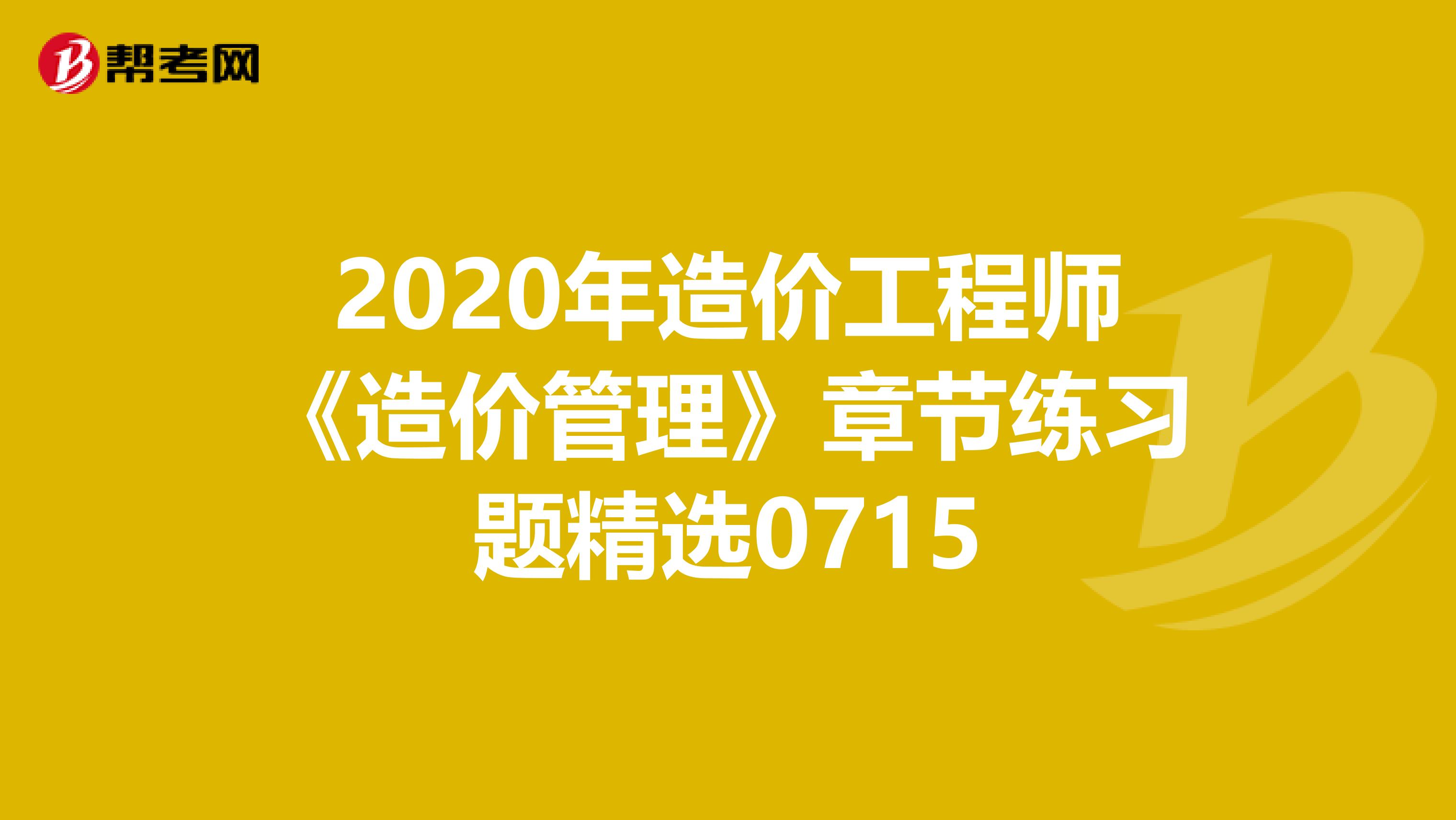 2020年造价工程师《造价管理》章节练习题精选0715