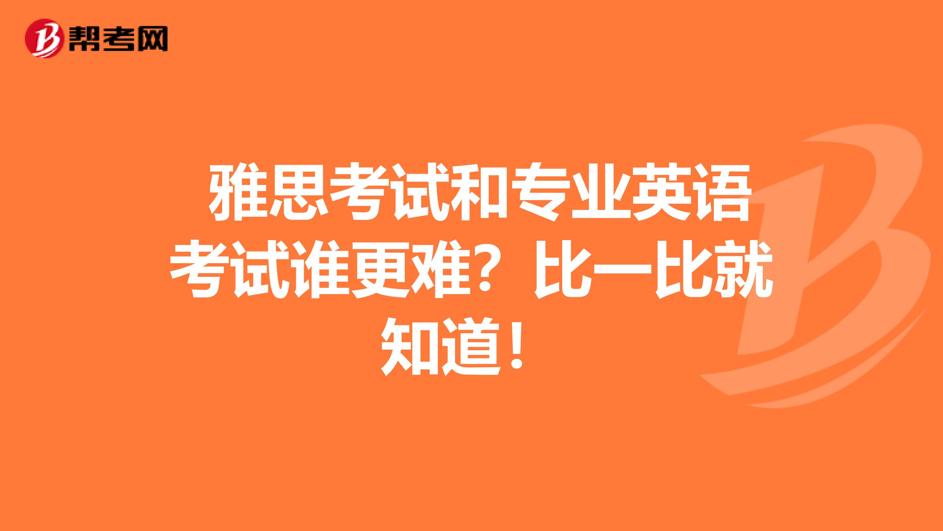  雅思考试和专业英语考试谁更难？比一比就知道！