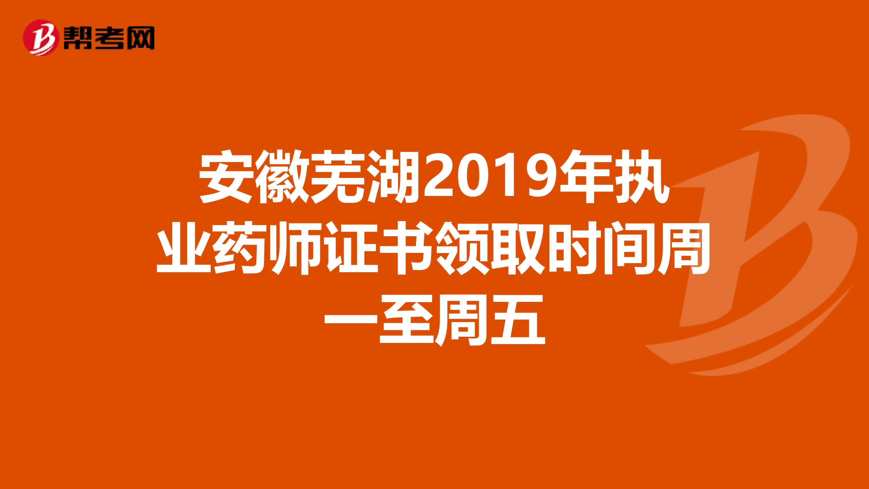 安徽芜湖2019年执业药师证书领取时间周一至周五