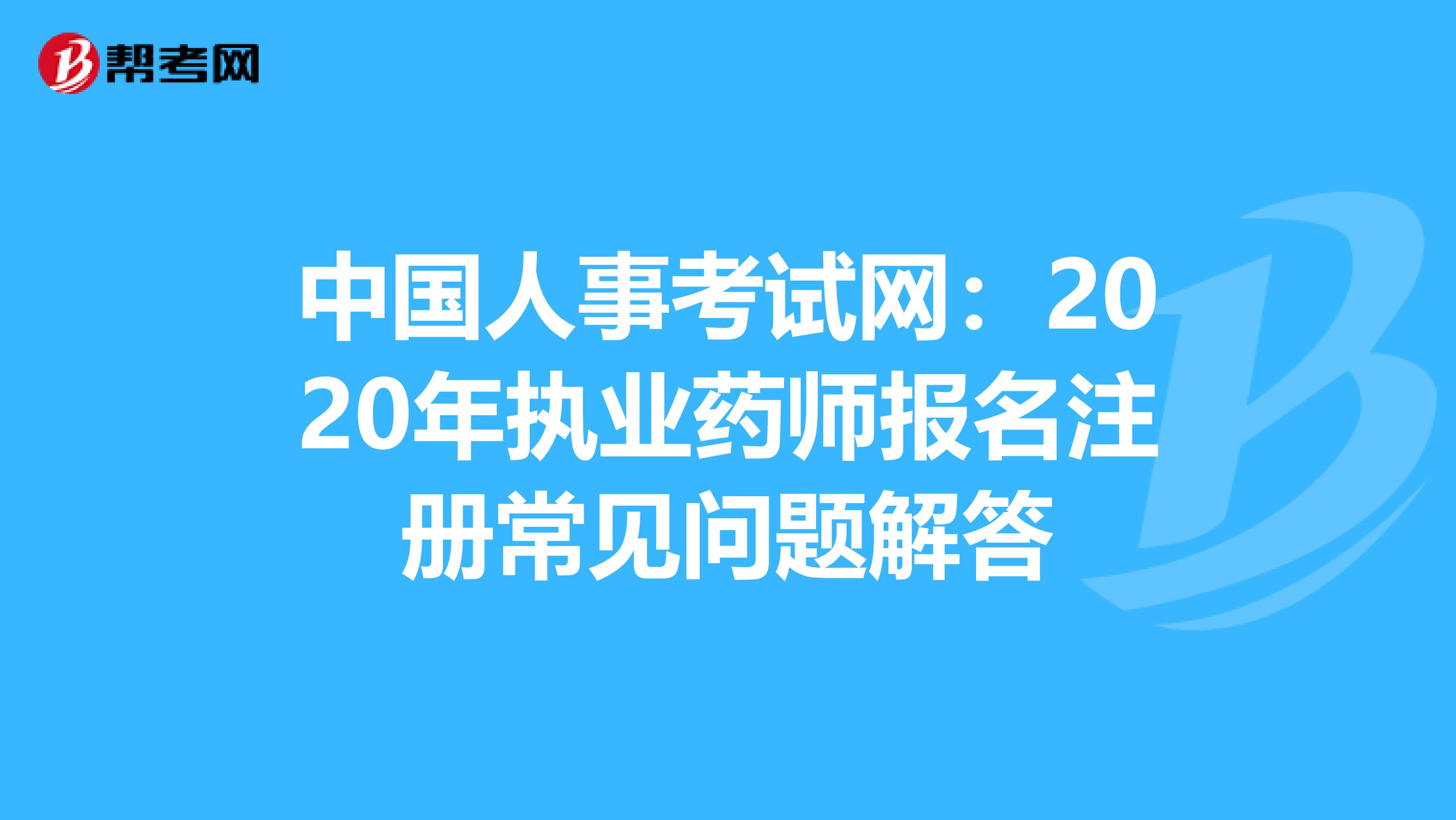 中国人事考试网：2020年执业药师报名注册常见问题解答