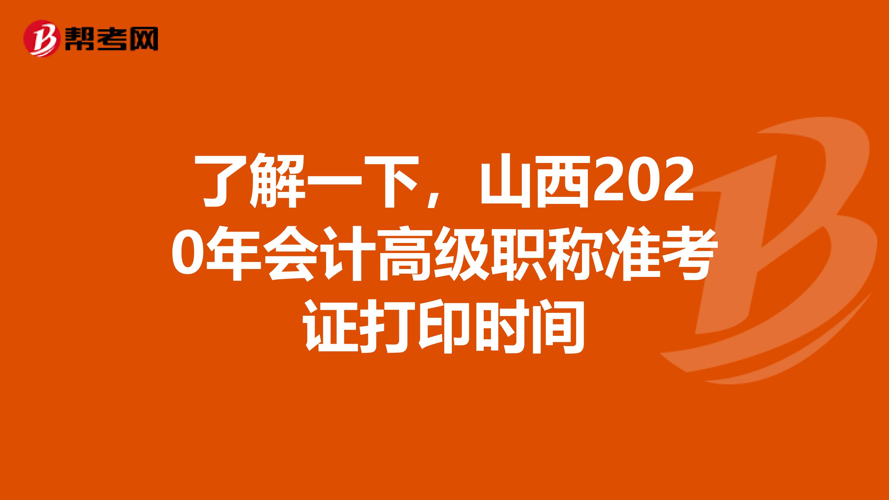 了解一下，山西2020年会计高级职称准考证打印时间