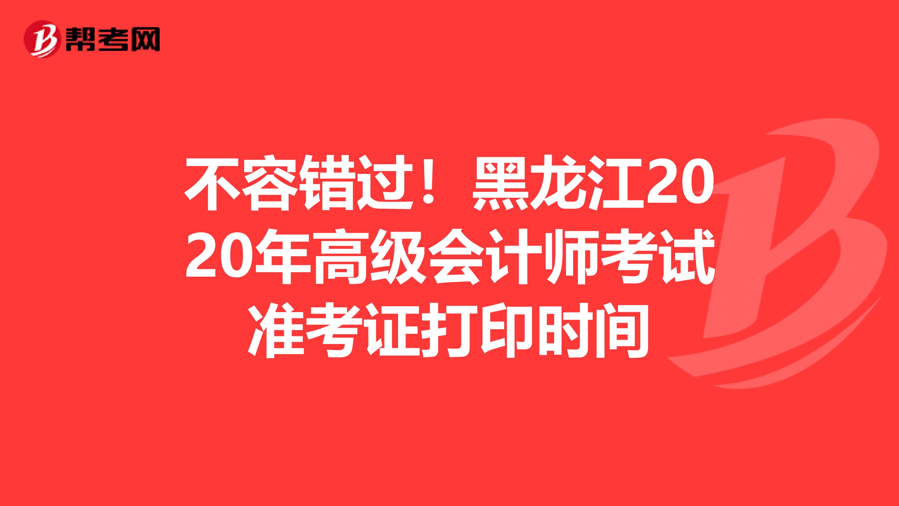 不容错过！黑龙江2020年高级会计师考试准考证打印时间