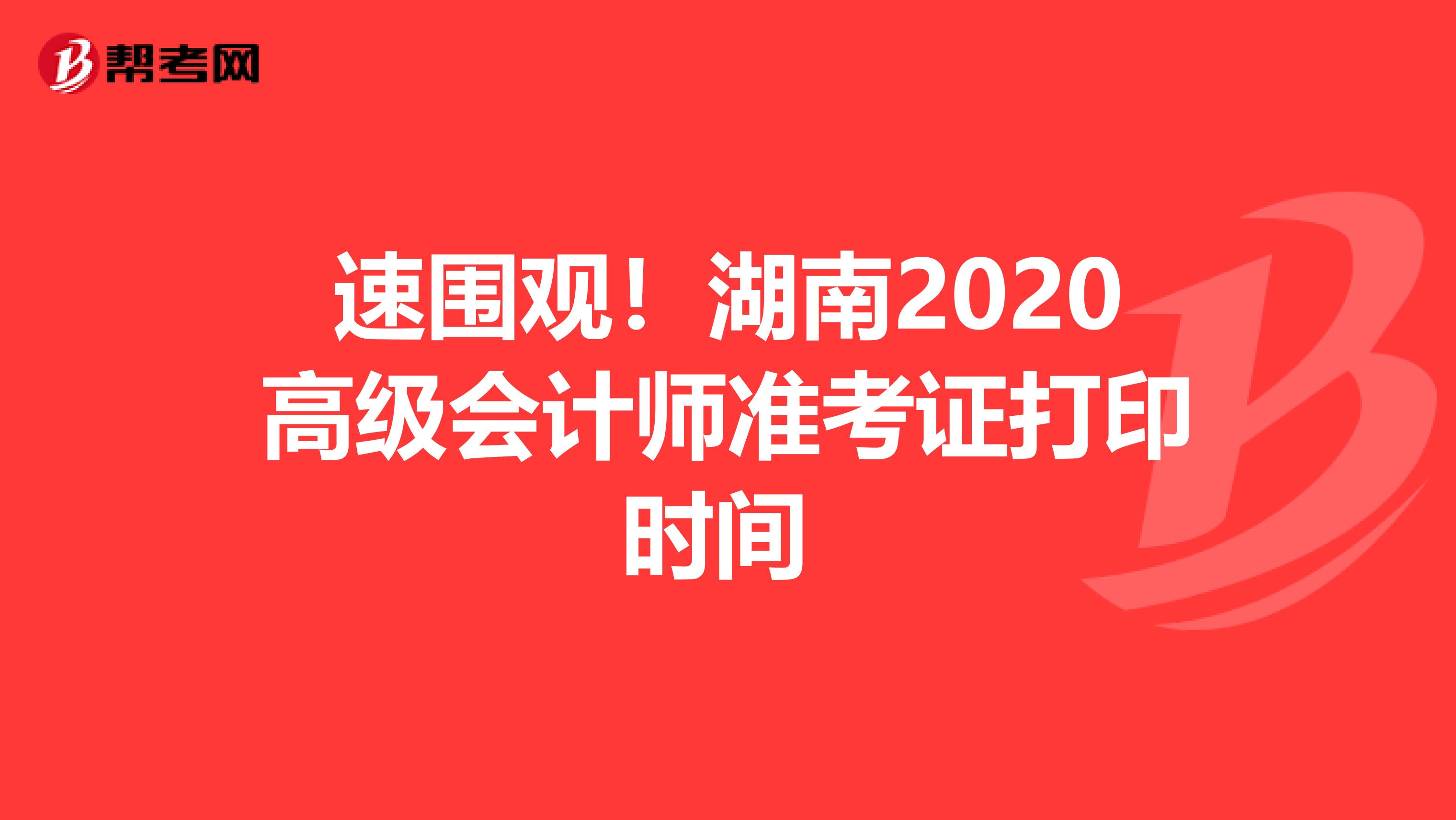 速围观！湖南2020高级会计师准考证打印时间 