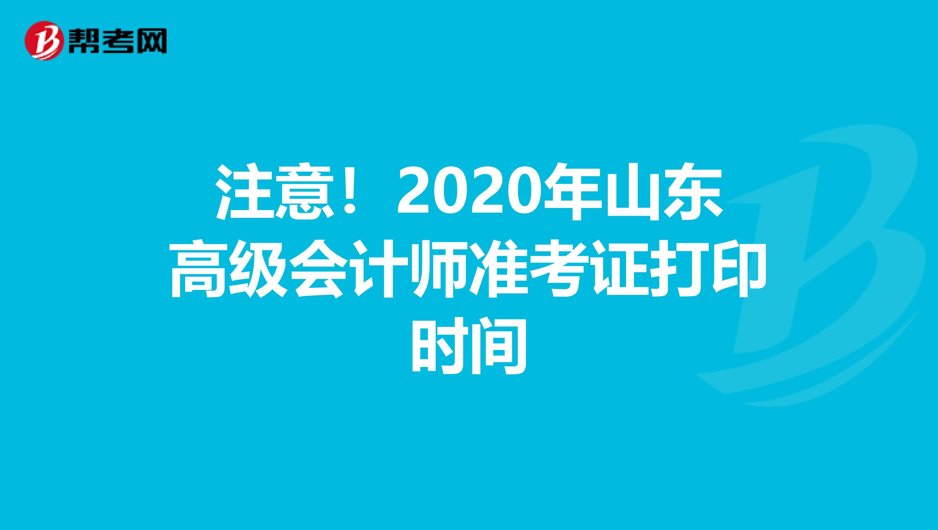 注意！2020年山东高级会计师准考证打印时间