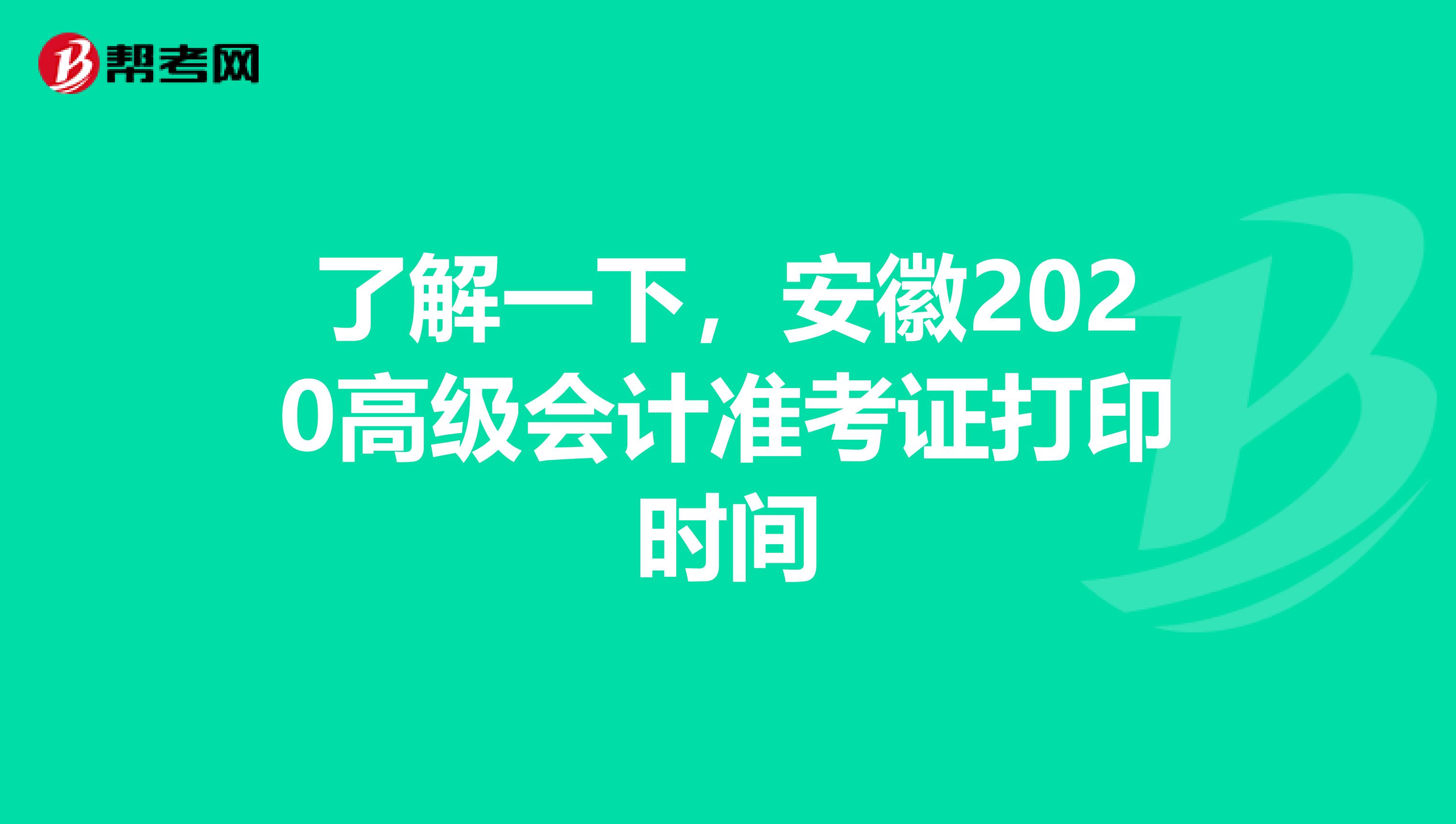 了解一下，安徽2020高级会计准考证打印时间