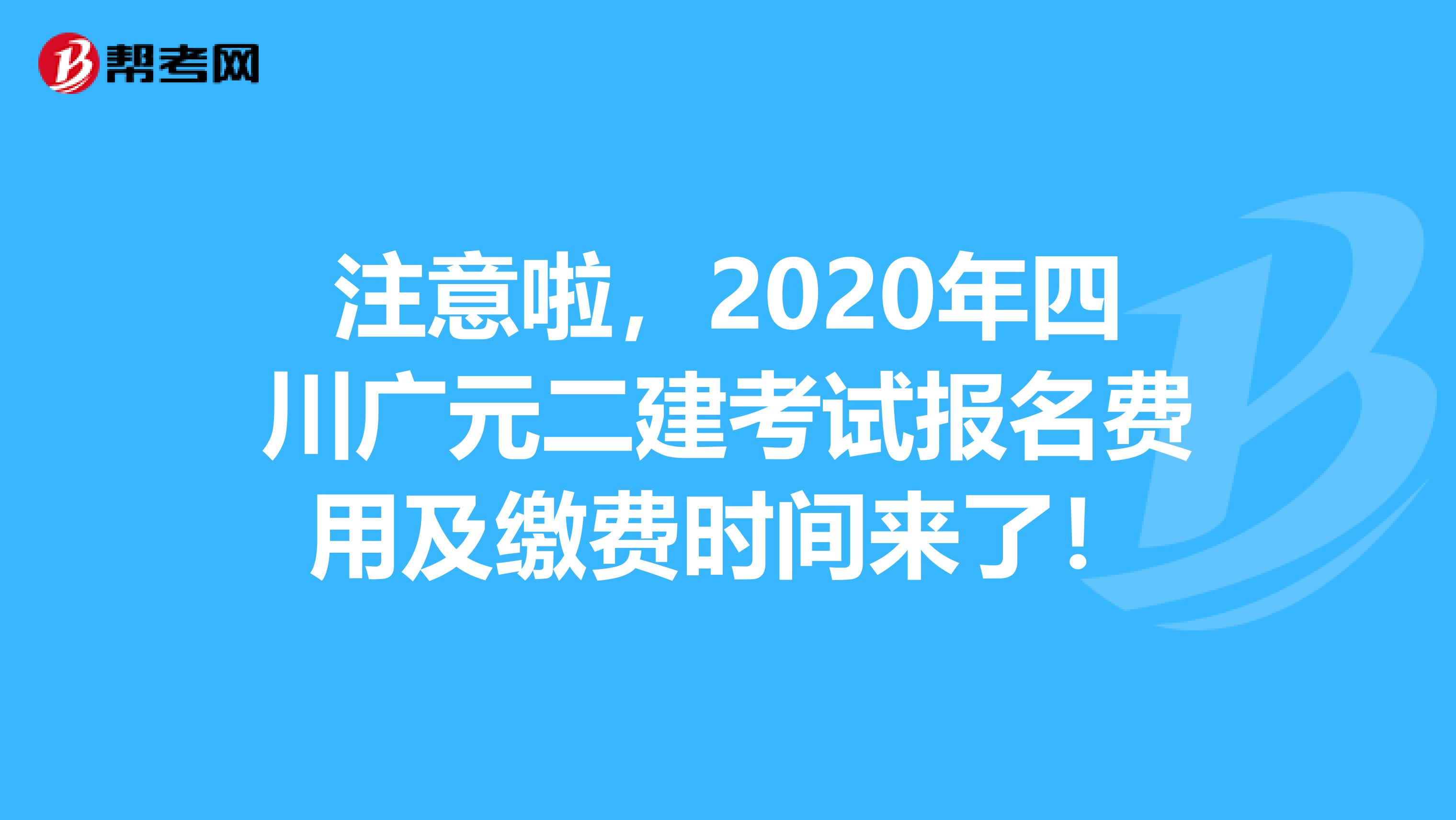 注意啦，2020年四川广元二建考试报名费用及缴费时间来了！