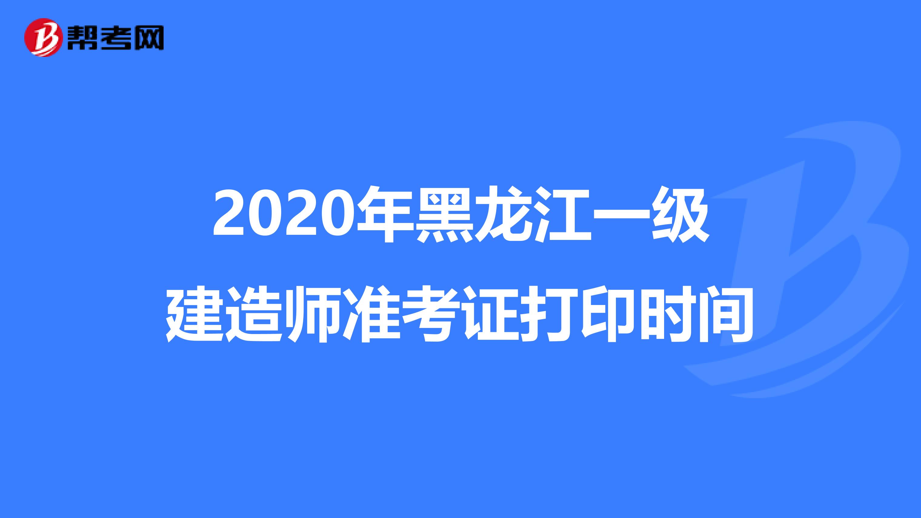 2020年黑龙江一级建造师准考证打印时间