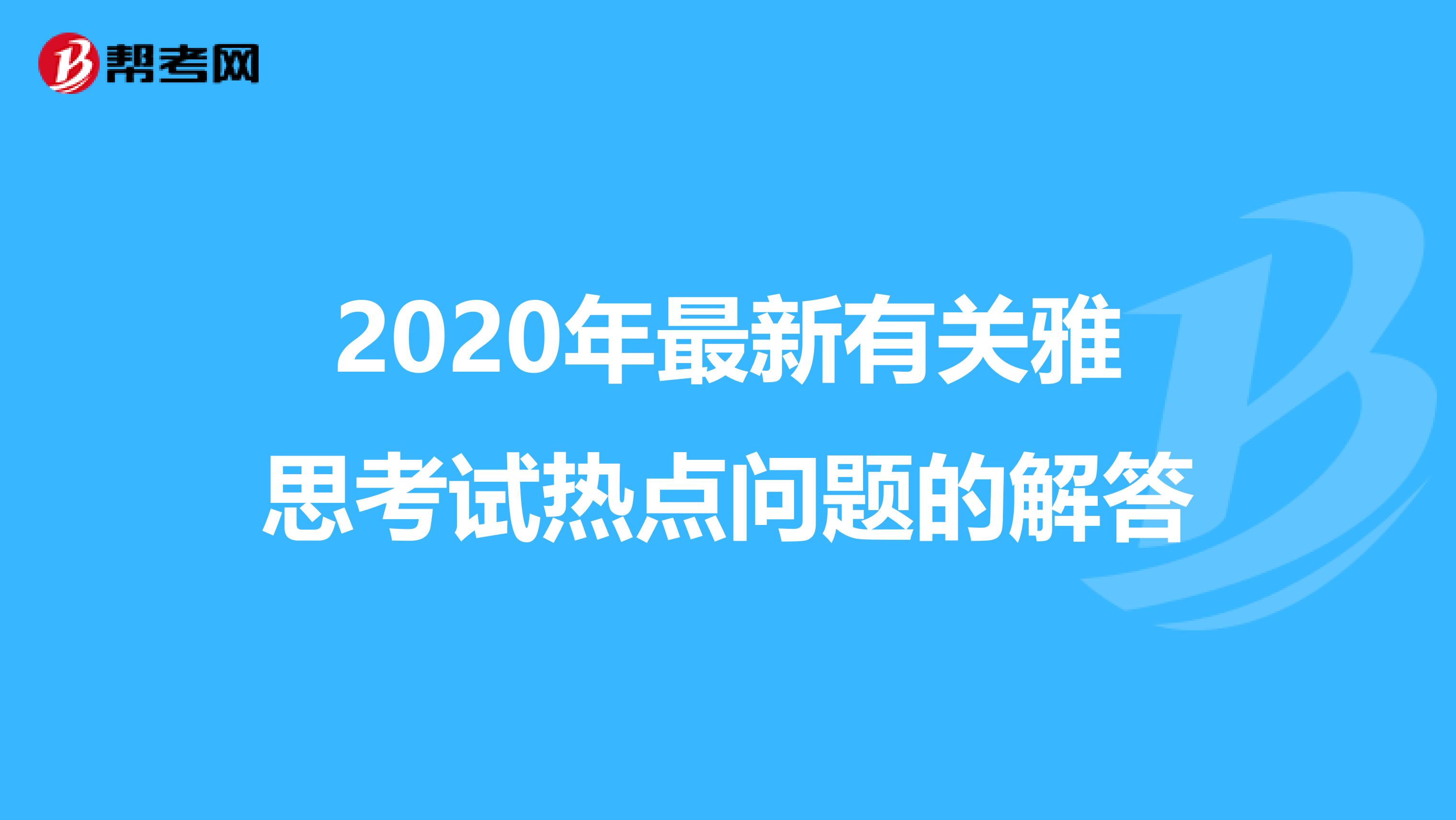 2020年最新有关雅思考试热点问题的解答