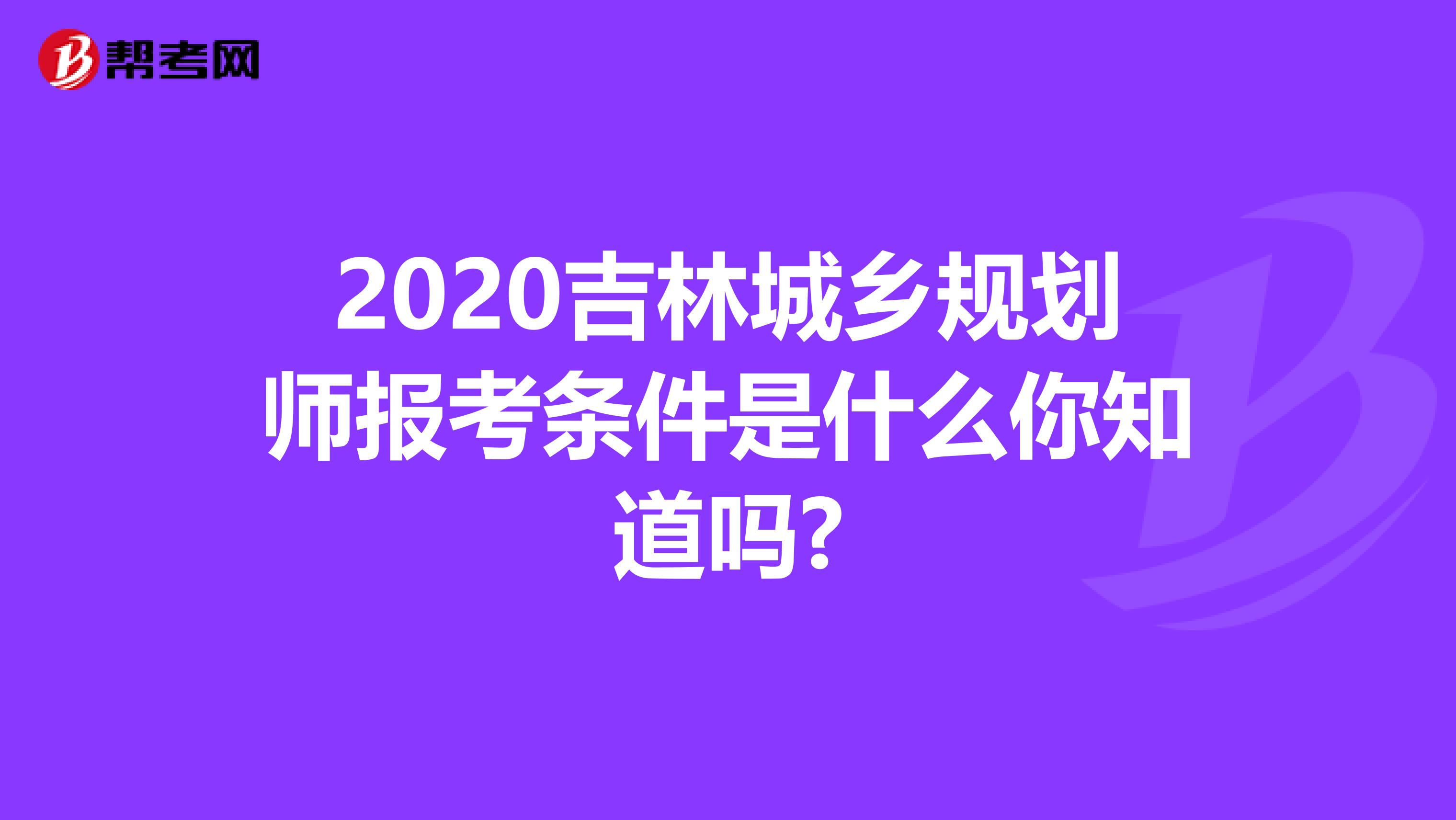 2020吉林城乡规划师报考条件是什么你知道吗?