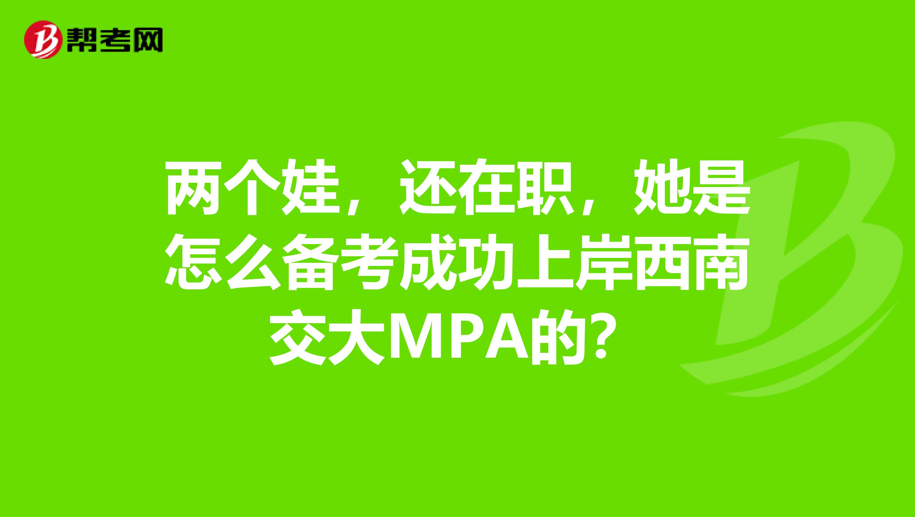 两个娃，还在职，她是怎么备考成功上岸西南交大MPA的？