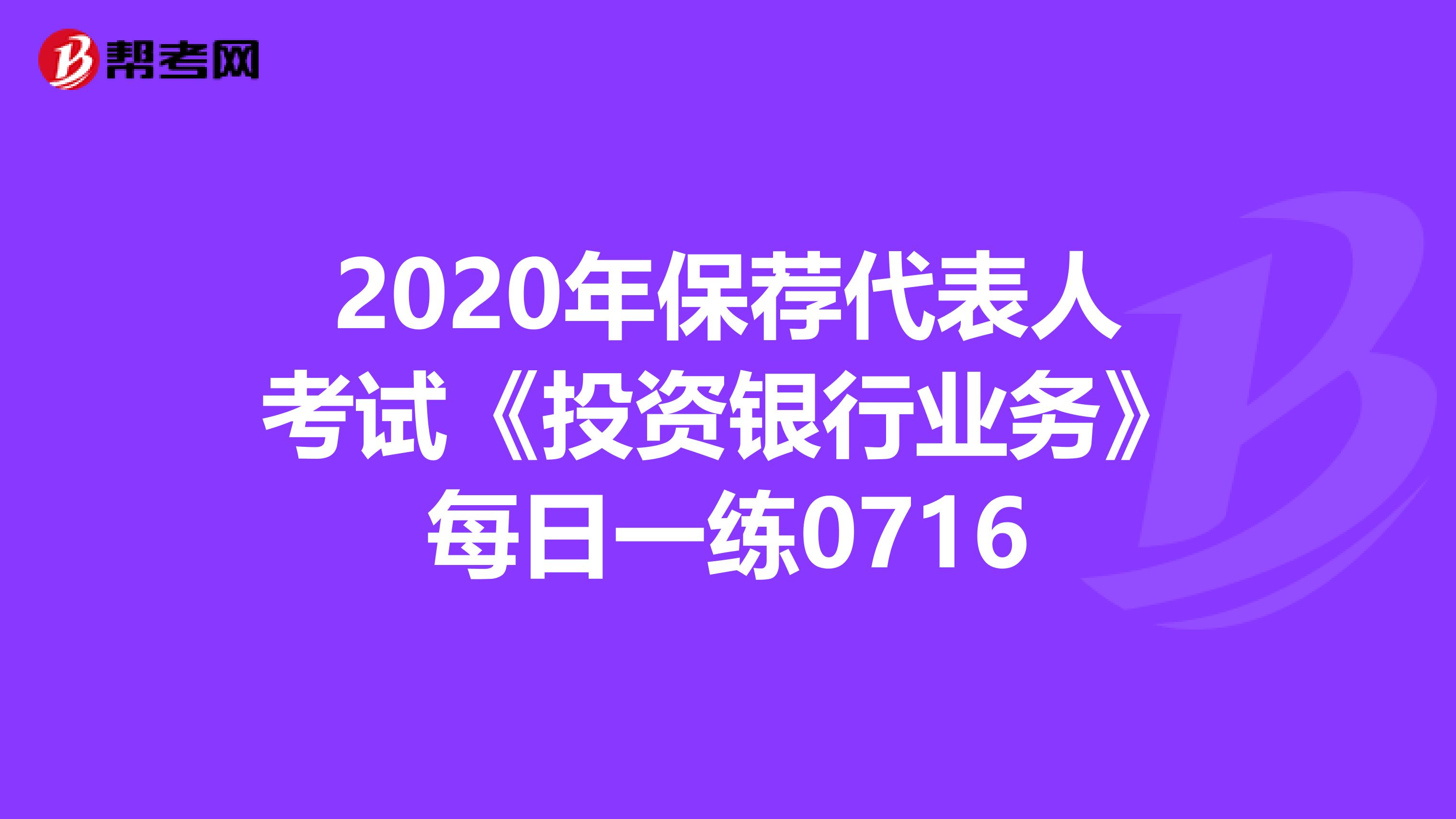 2020年保荐代表人考试《投资银行业务》每日一练0716