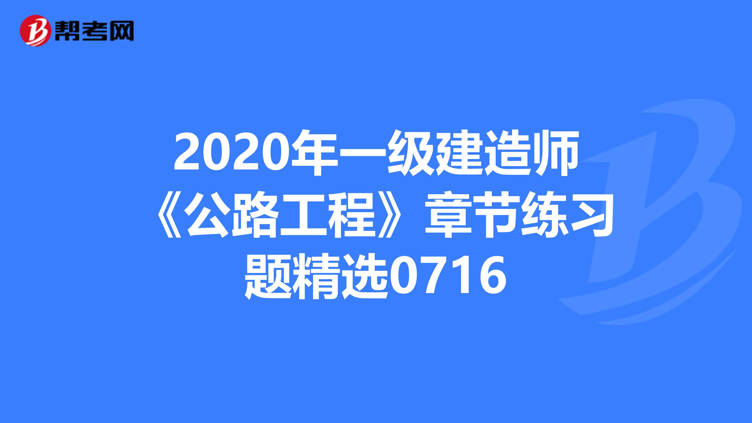 2020年一级建造师《公路工程》章节练习题精选0716