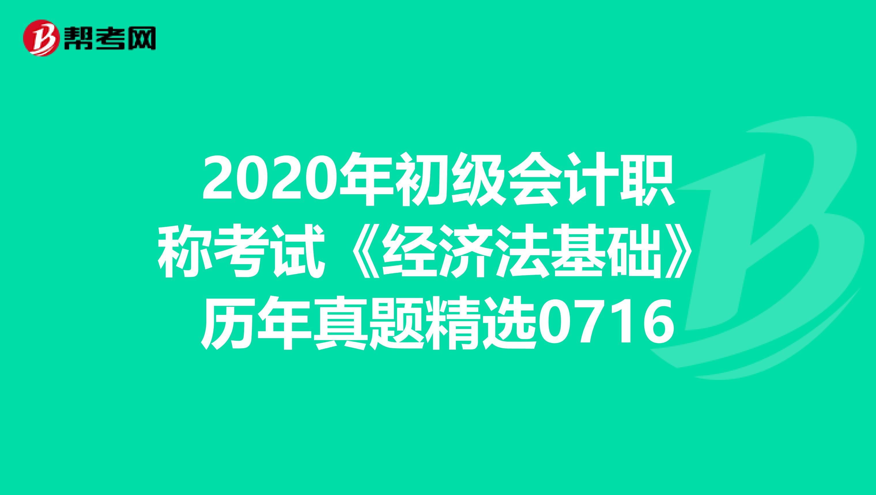 2020年初級會計職稱考試《經濟法基礎》歷年真題精選0716