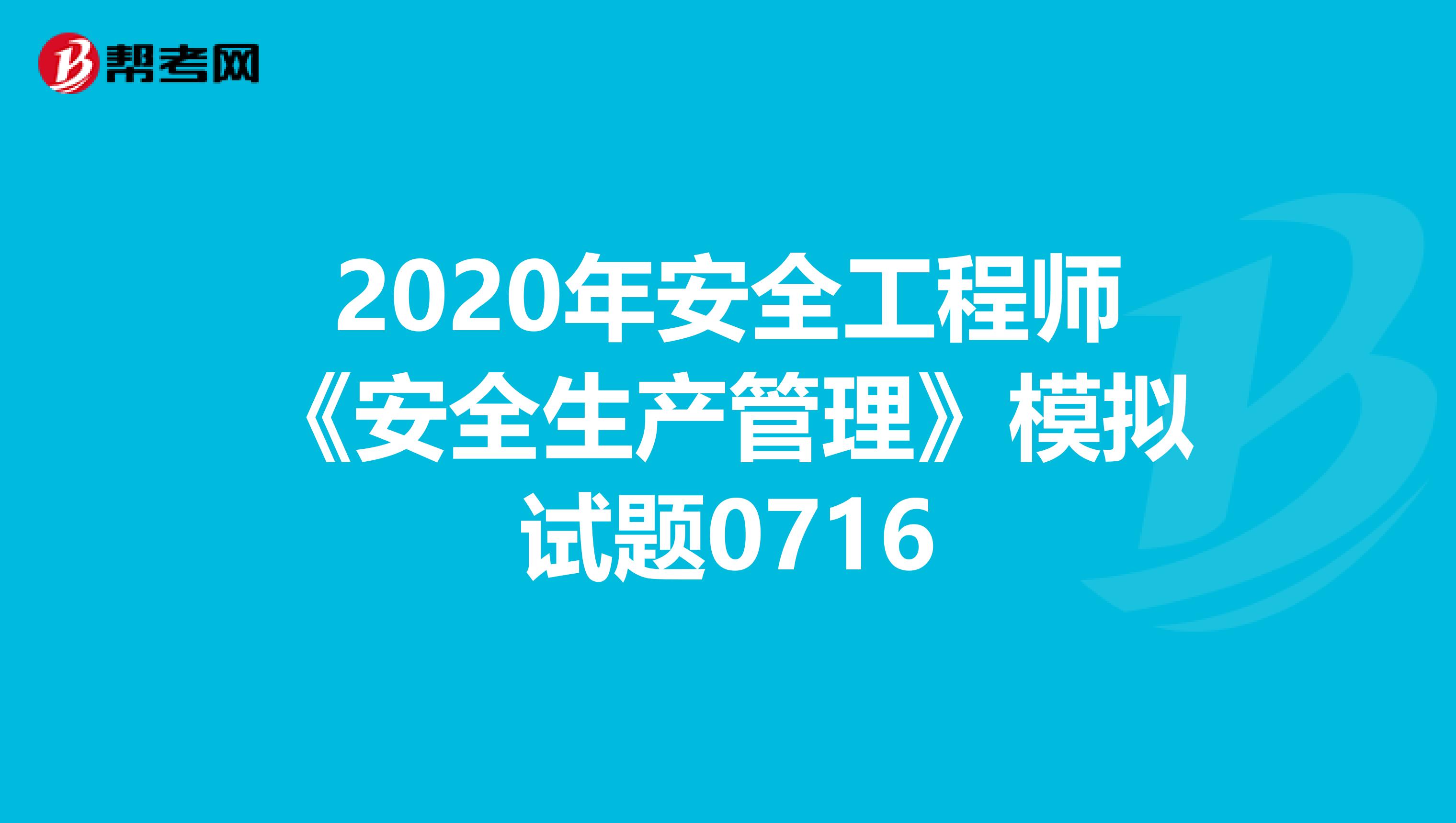 2020年安全工程师《安全生产管理》模拟试题0716