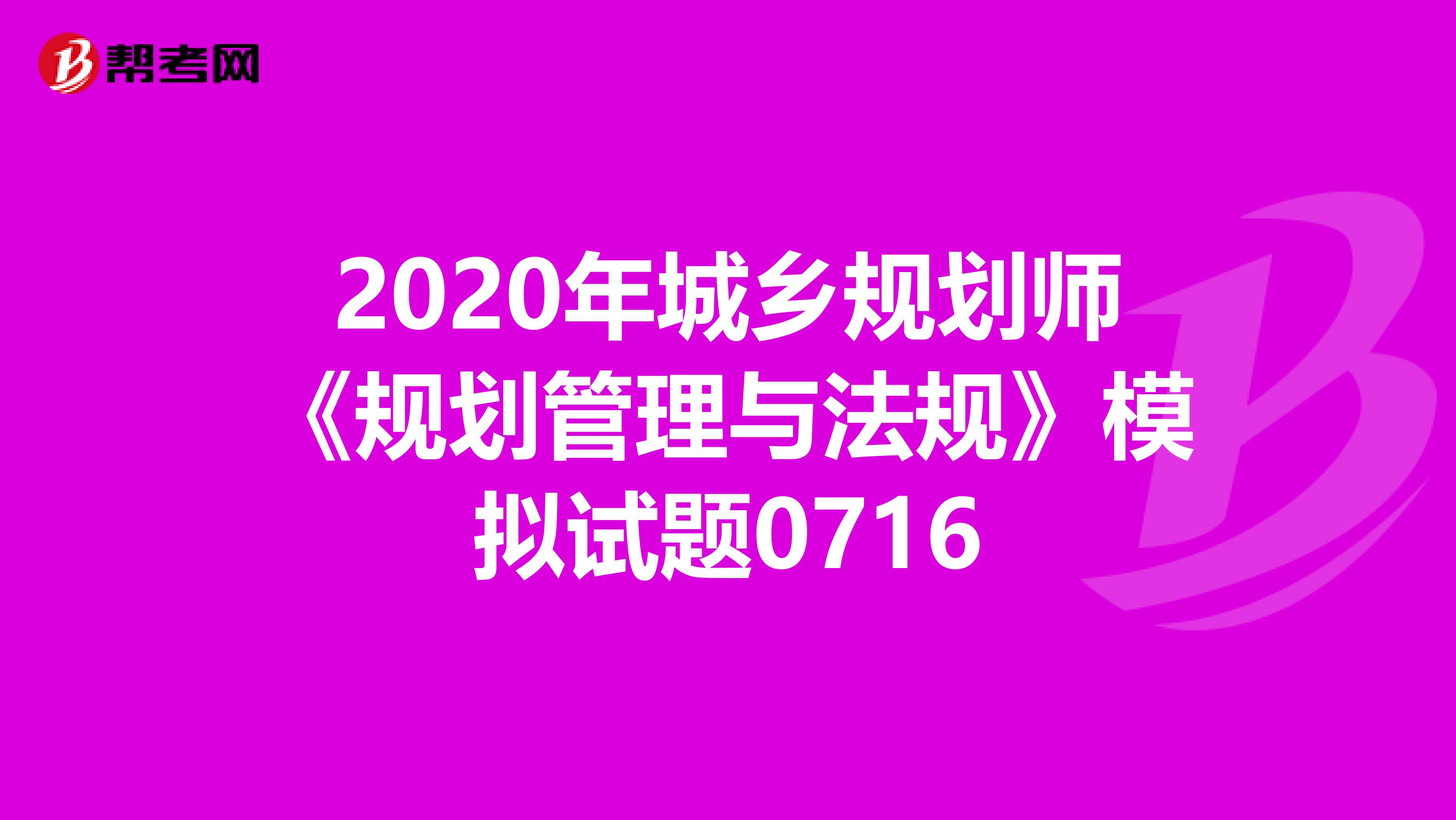 2020年城乡规划师《规划管理与法规》模拟试题0716