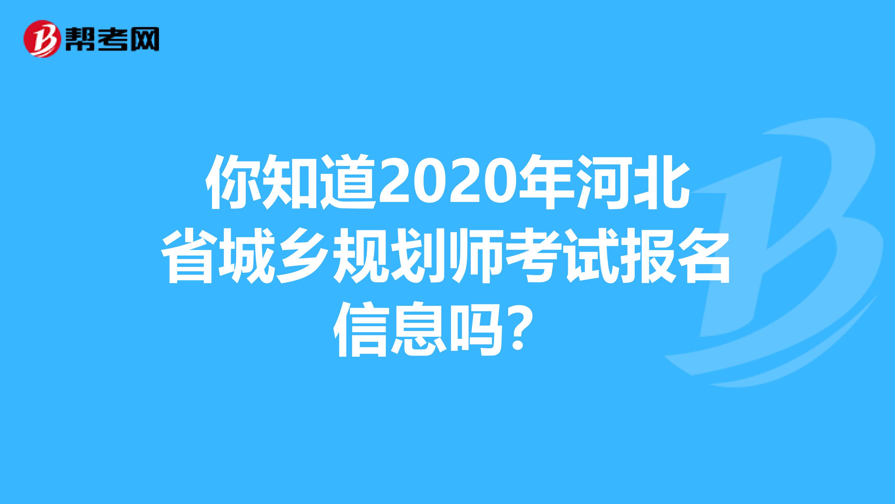 你知道2020年河北省城乡规划师考试报名信息吗？