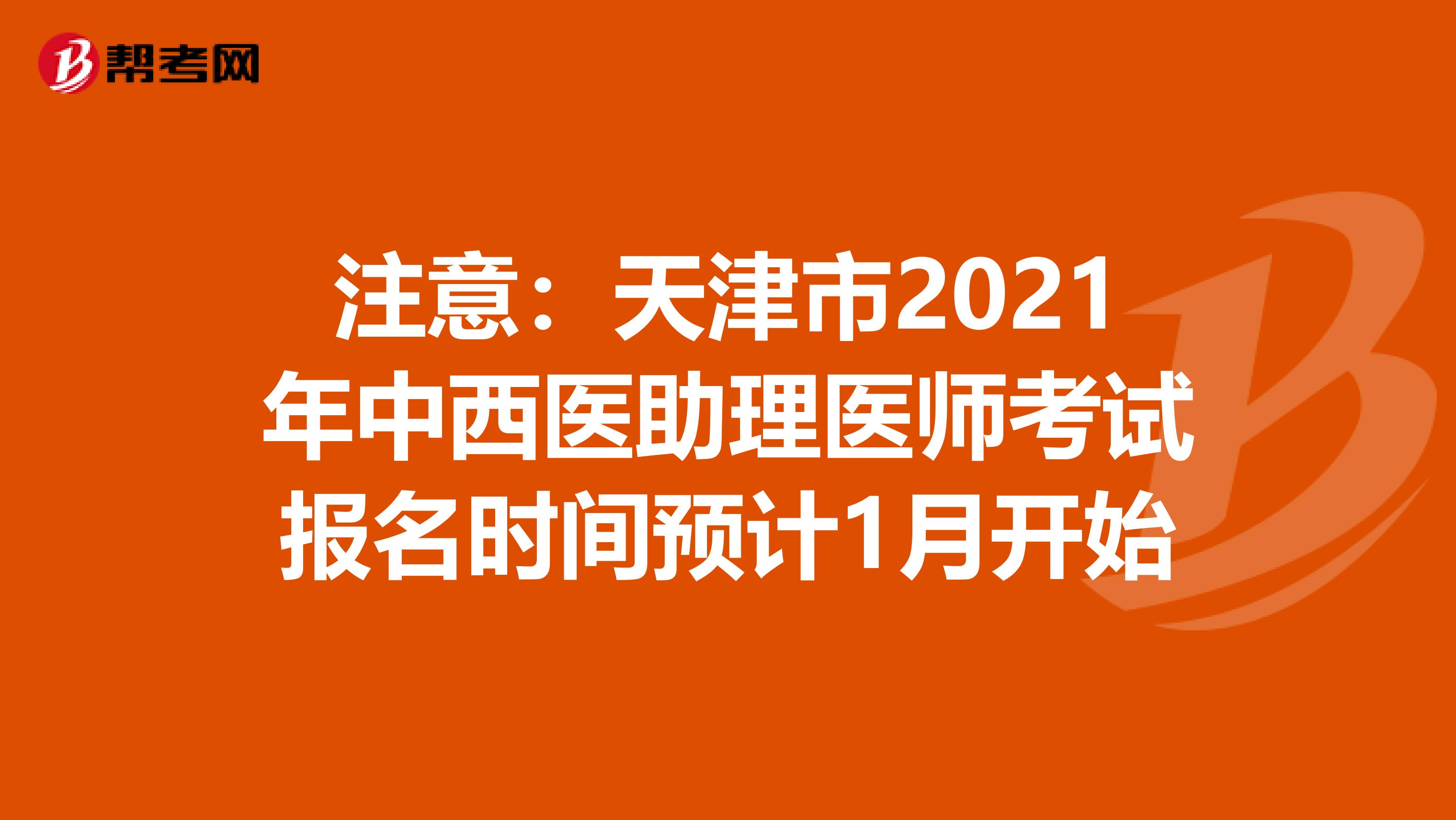 注意：天津市2021年中西医助理医师考试报名时间预计1月开始