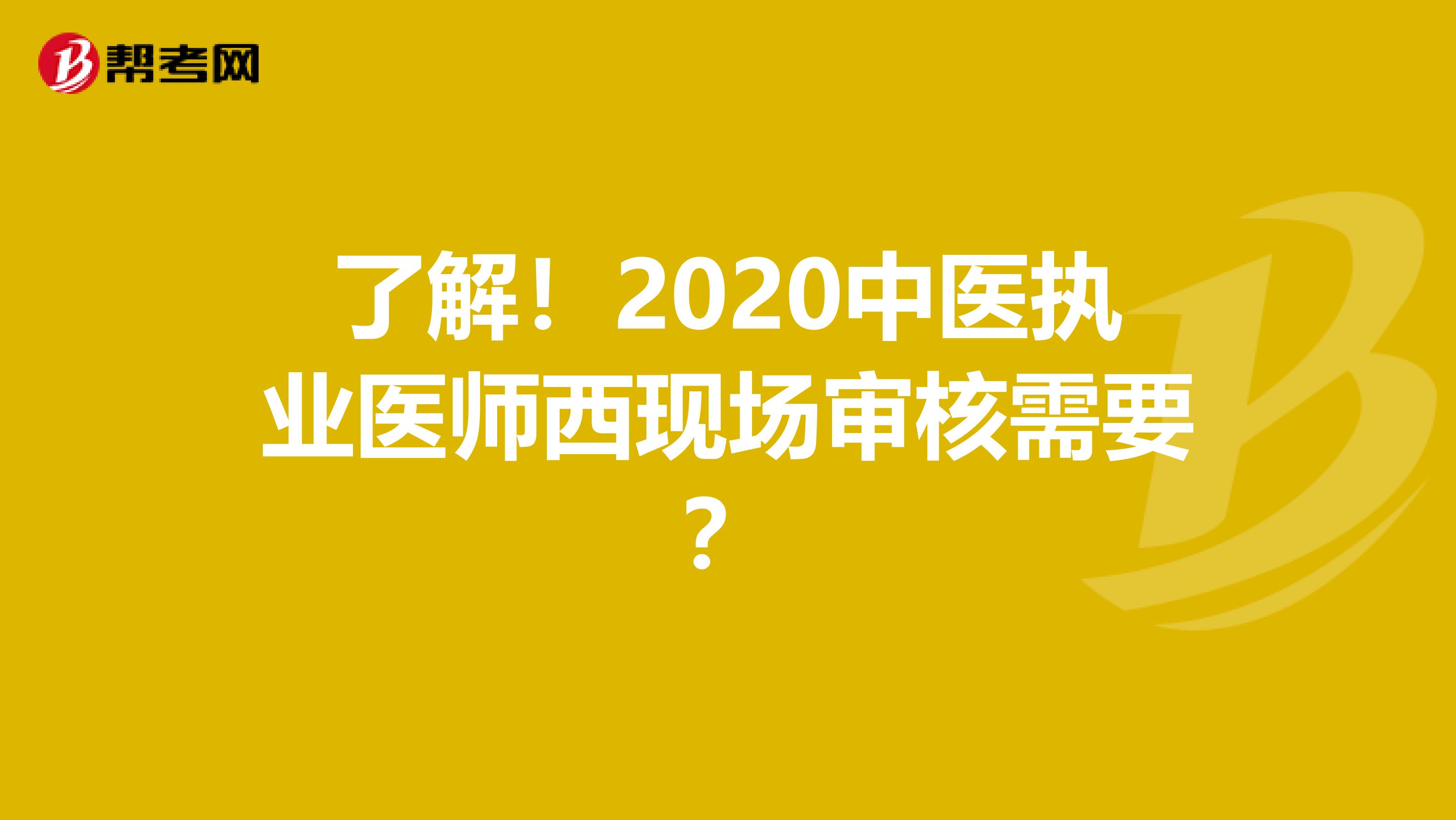 了解！2020中医执业医师西现场审核需要？