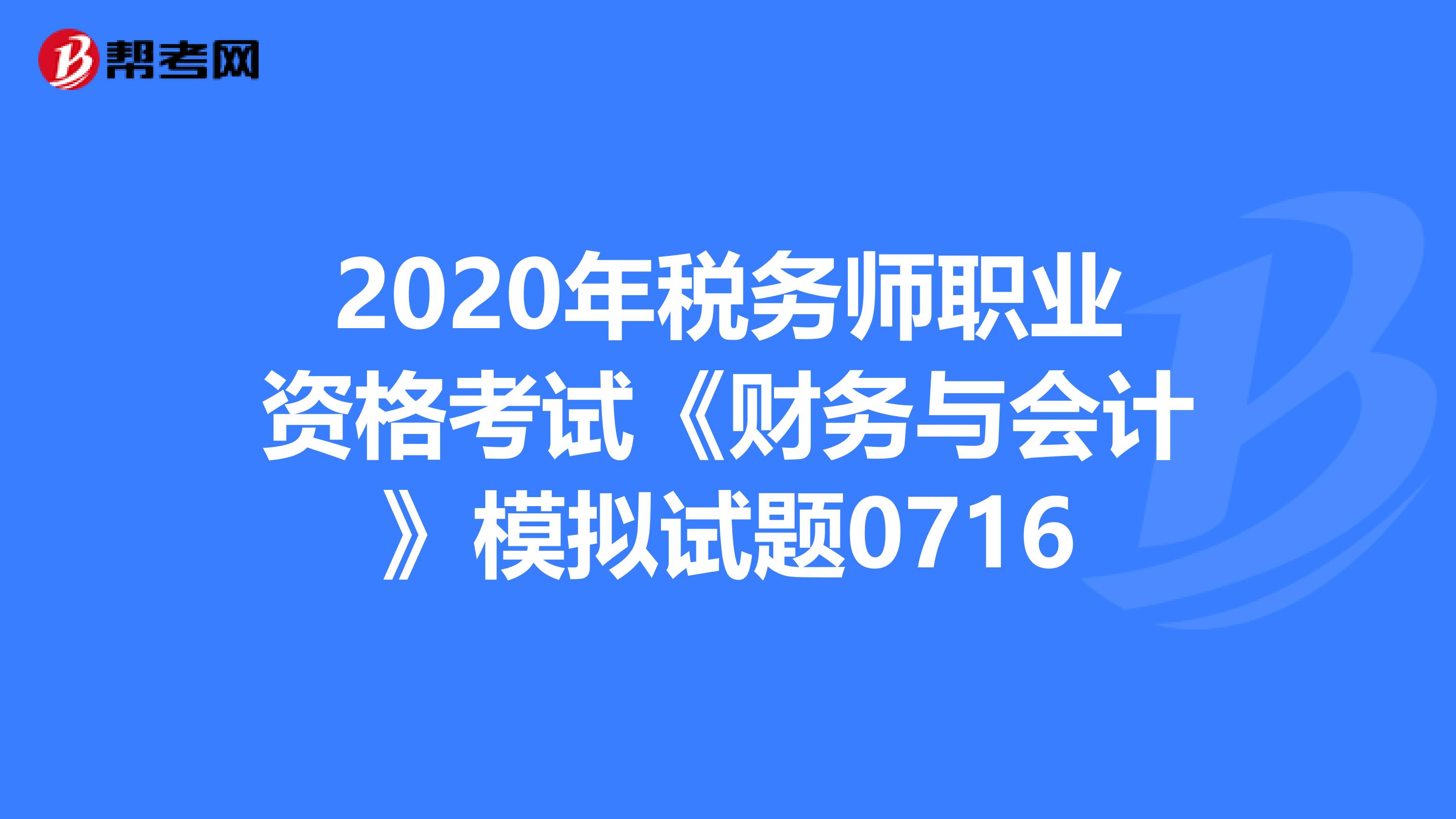 2020年稅務師職業資格考試《財務與會計》模擬試題0716