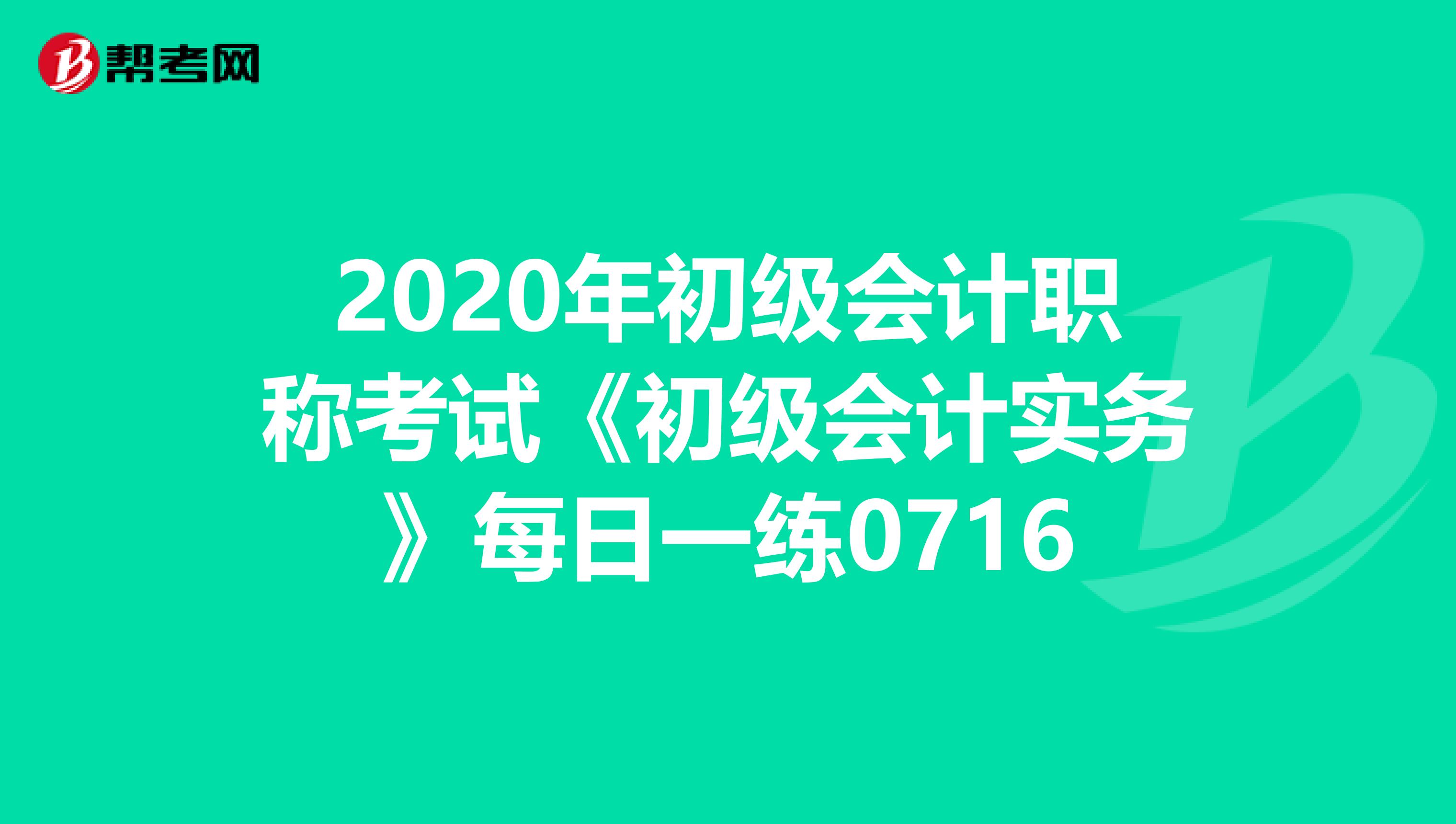 2020年初級會計職稱考試《初級會計實務(wù)》每日一練0716