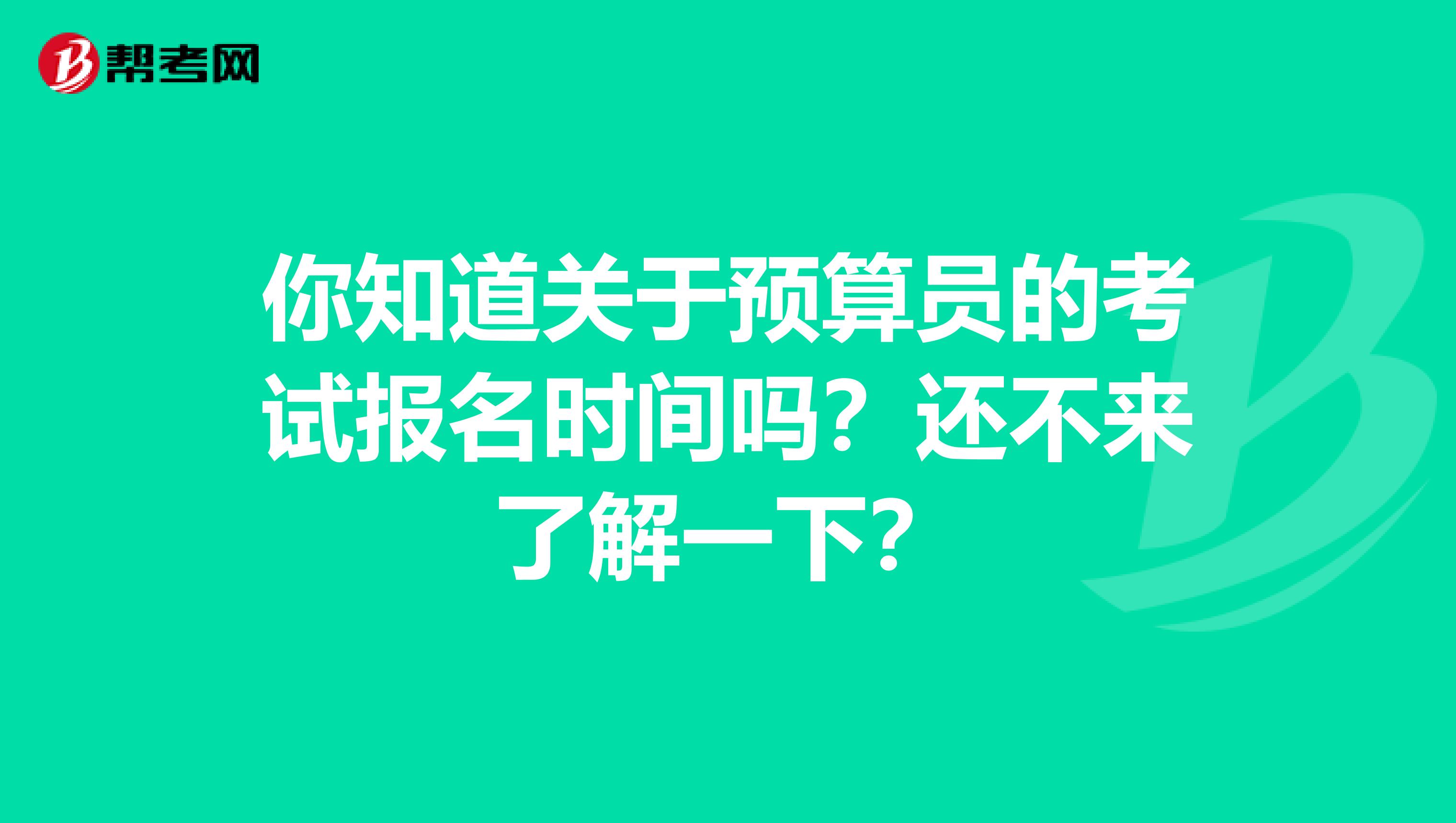 你知道关于预算员的考试报名时间吗？还不来了解一下？