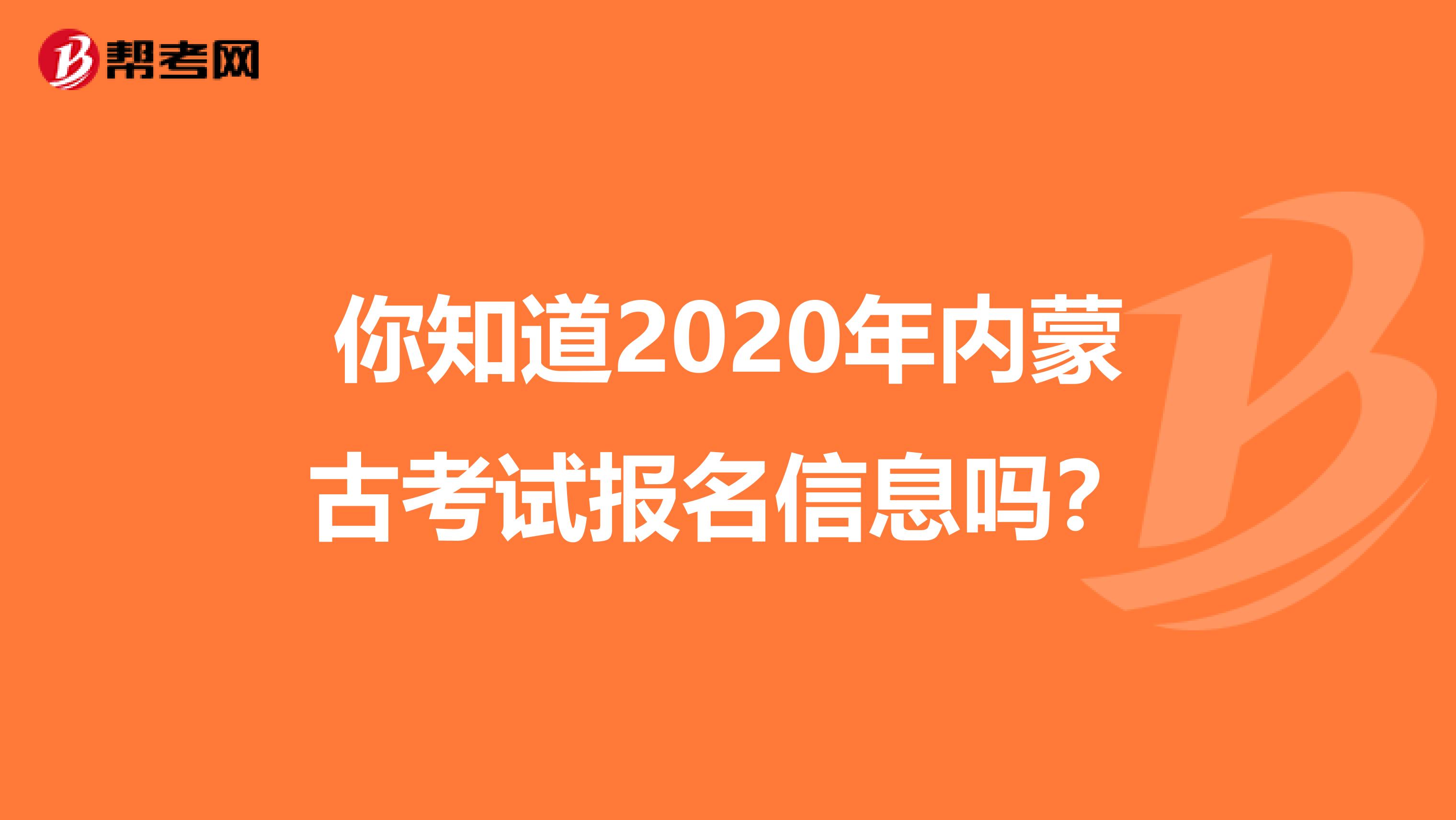 你知道2020年内蒙古考试报名信息吗？