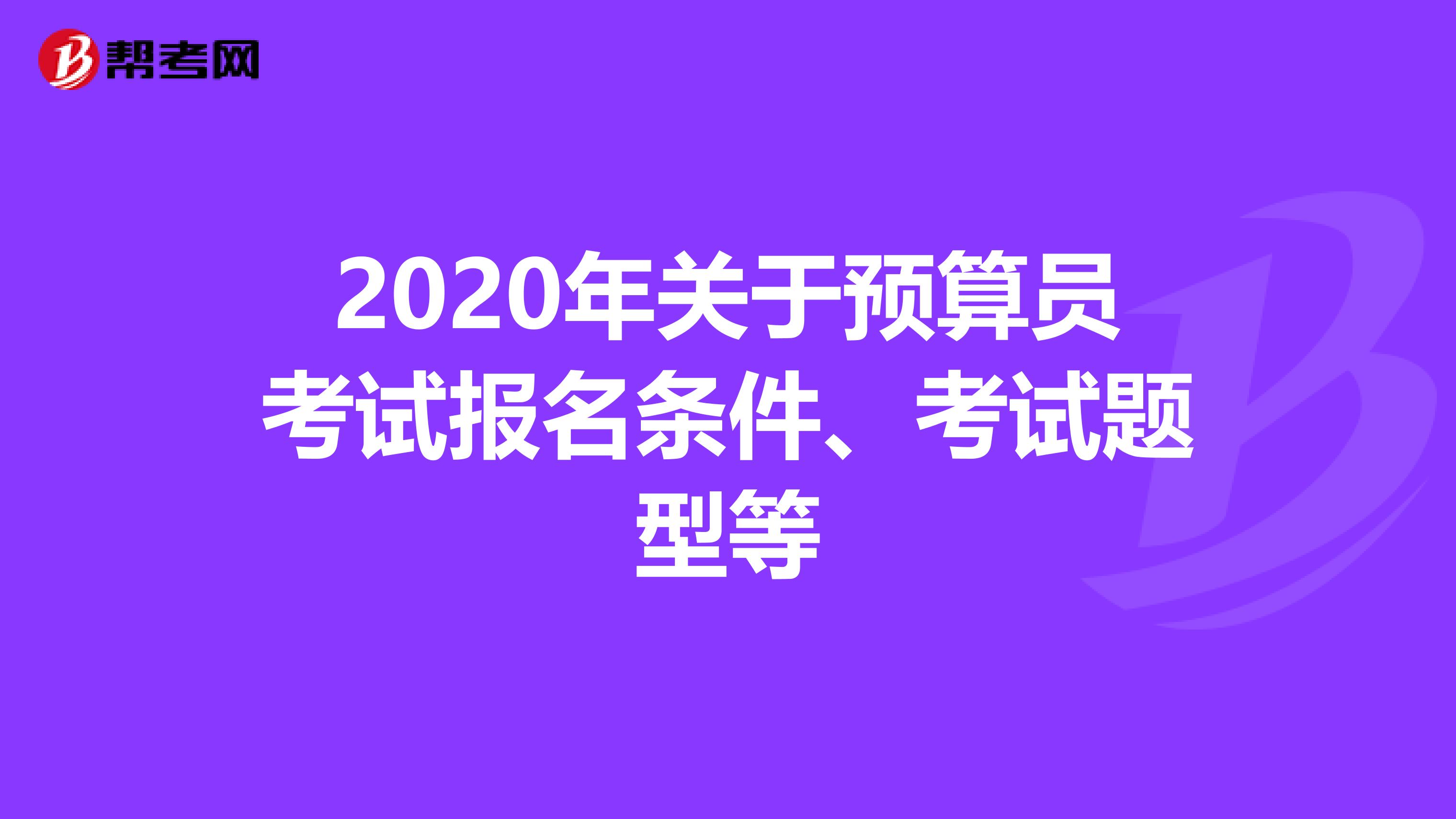 2020年关于预算员考试报名条件、考试题型等