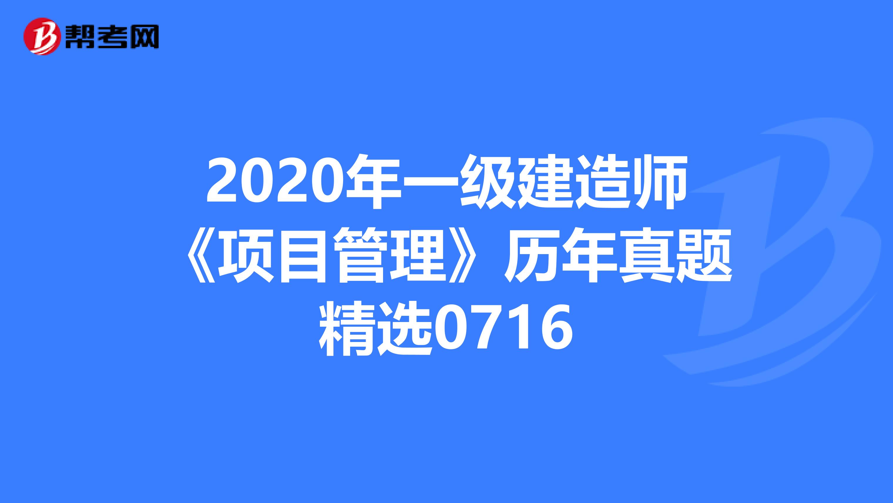 2020年一級建造師《項目管理》歷年真題精選0716